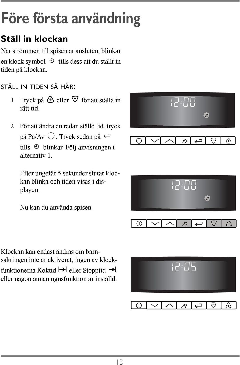 Tryck sedan på tills blinkar. Följ anvisningen i alternativ 1. Efter ungefär 5 sekunder slutar klockan blinka och tiden visas i displayen.