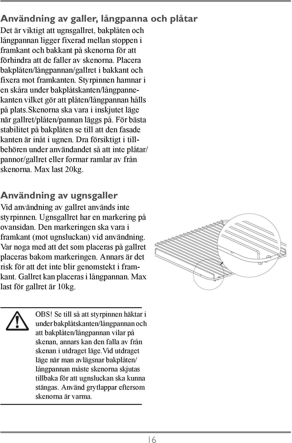 skenorna ska vara i inskjutet läge när gallret/plåten/pannan läggs på. För bästa stabilitet på bakplåten se till att den fasade kanten är inåt i ugnen.