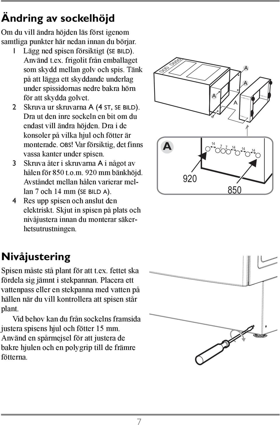 Dra ut den inre sockeln en bit om du endast vill ändra höjden. Dra i de konsoler på vilka hjul och fötter är monterade. OBS! Var försiktig, det finns vassa kanter under spisen.