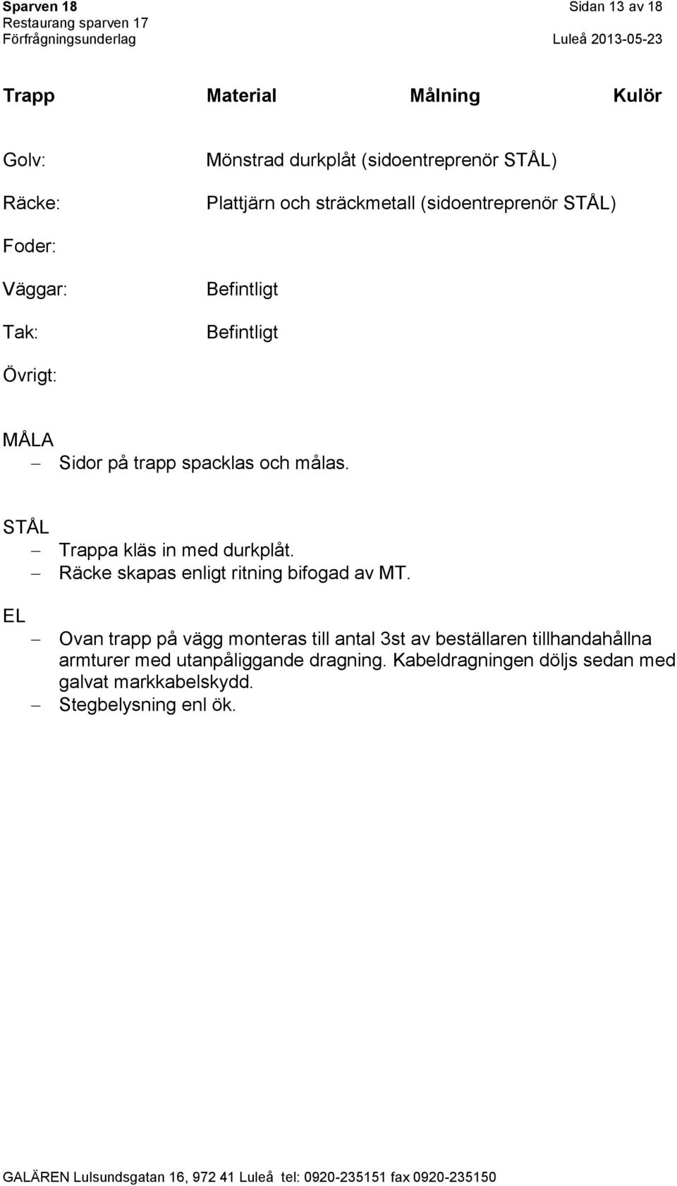 STÅL Trappa kläs in med durkplåt. Räcke skapas enligt ritning bifogad av MT.