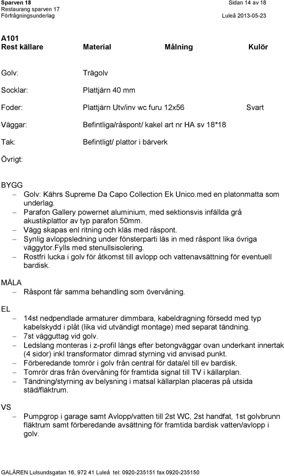 Vägg skapas enl ritning och kläs med råspont. Synlig avloppsledning under fönsterparti läs in med råspont lika övriga väggytor.fylls med stenullsisolering.