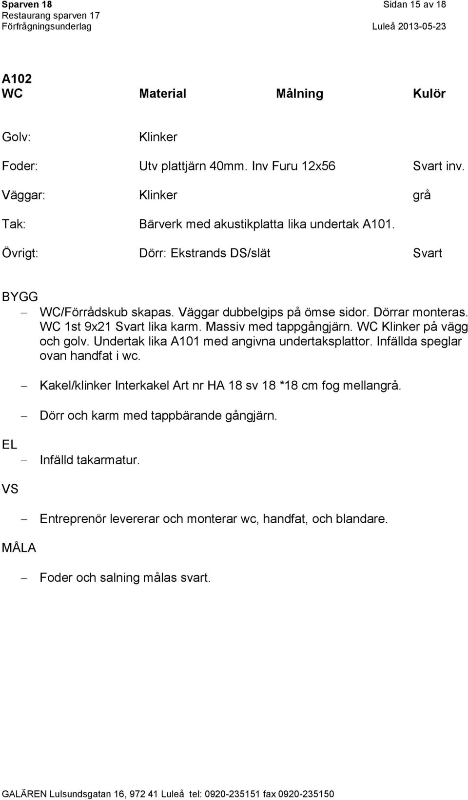 Dörrar monteras. WC 1st 9x21 Svart lika karm. Massiv med tappgångjärn. WC Klinker på vägg och golv. Undertak lika A101 med angivna undertaksplattor.