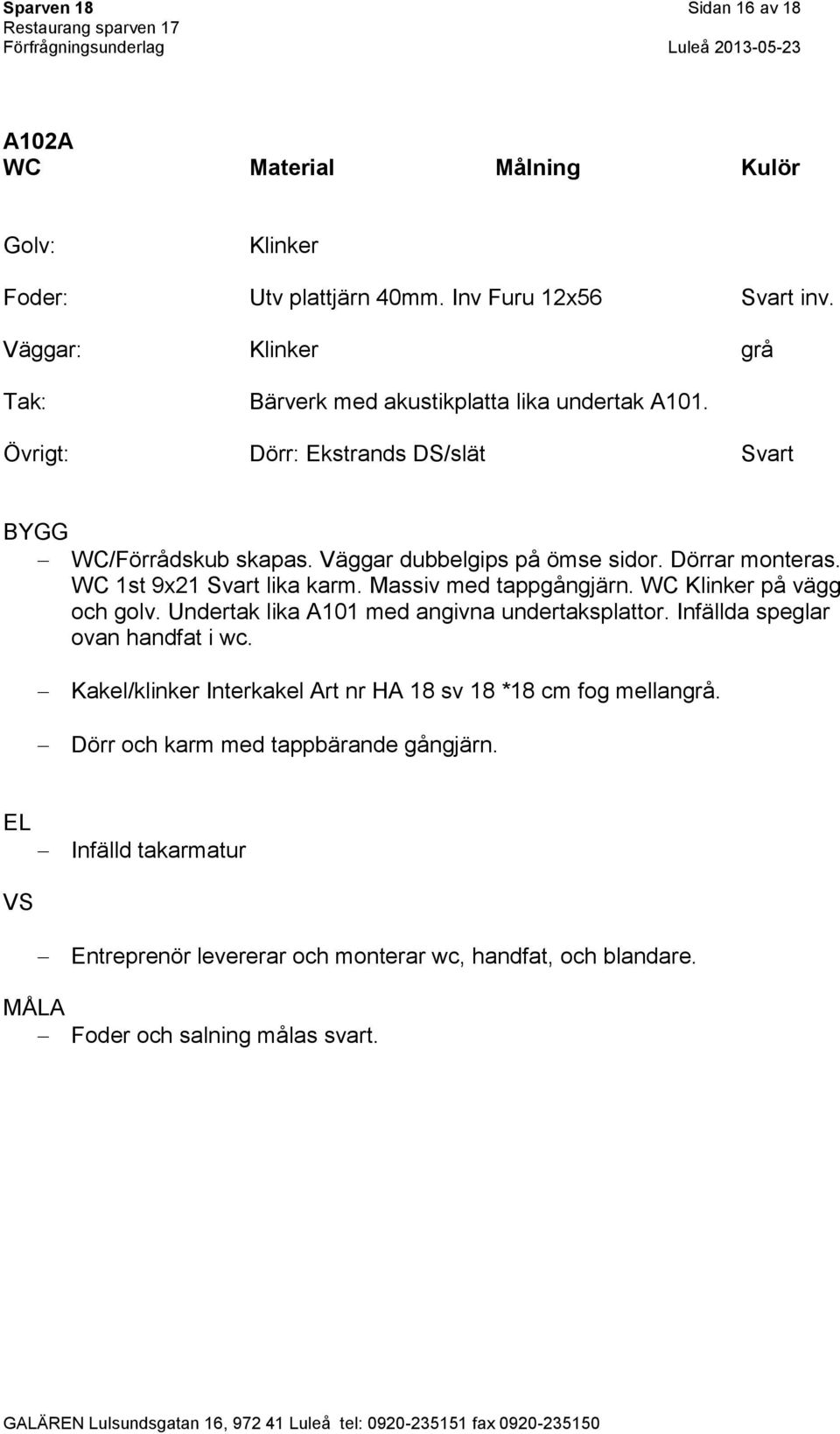 Dörrar monteras. WC 1st 9x21 Svart lika karm. Massiv med tappgångjärn. WC Klinker på vägg och golv. Undertak lika A101 med angivna undertaksplattor.