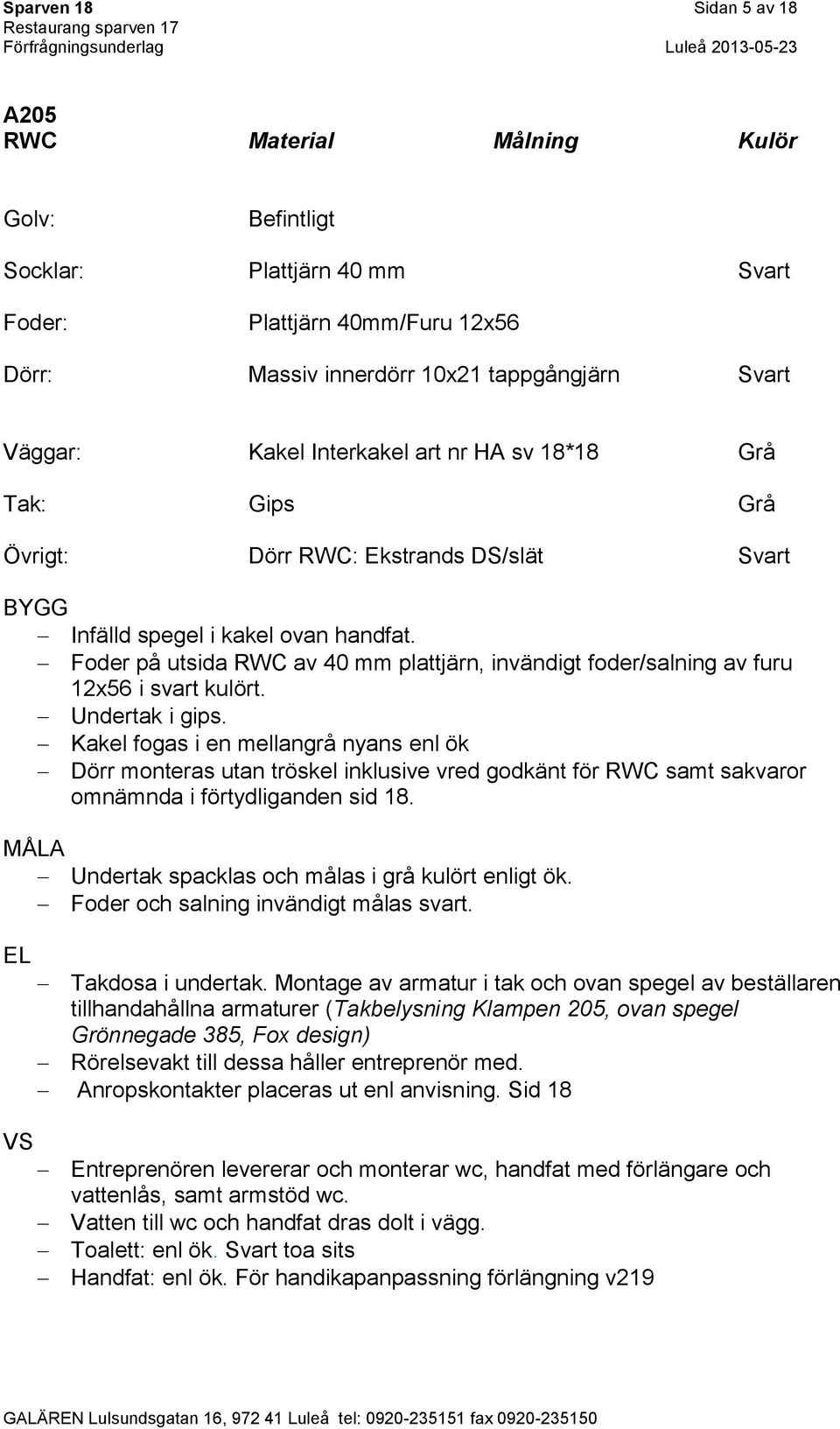 Undertak i gips. Kakel fogas i en mellangrå nyans enl ök Dörr monteras utan tröskel inklusive vred godkänt för RWC samt sakvaror omnämnda i förtydliganden sid 18.