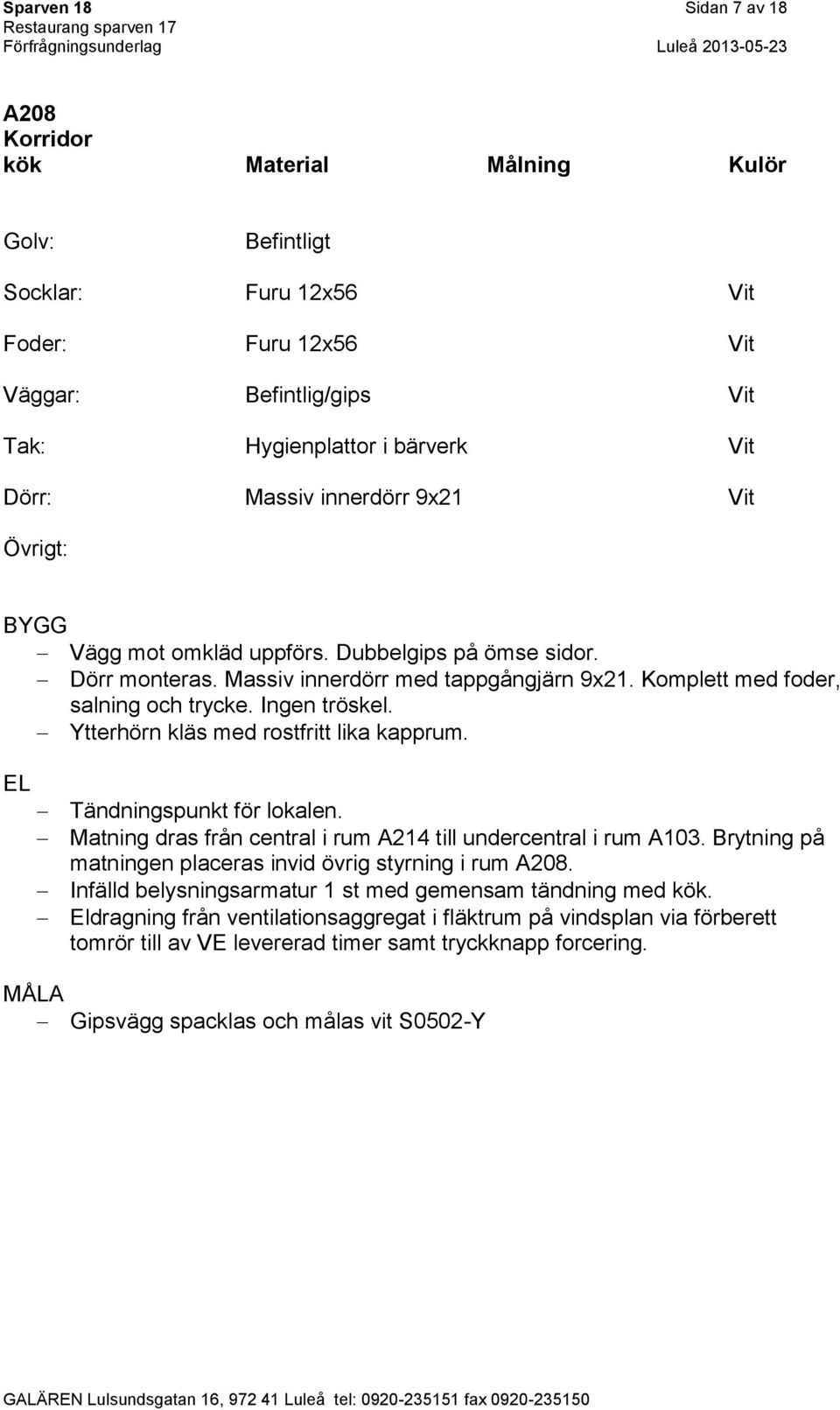 Ytterhörn kläs med rostfritt lika kapprum. Tändningspunkt för lokalen. Matning dras från central i rum A214 till undercentral i rum A103.