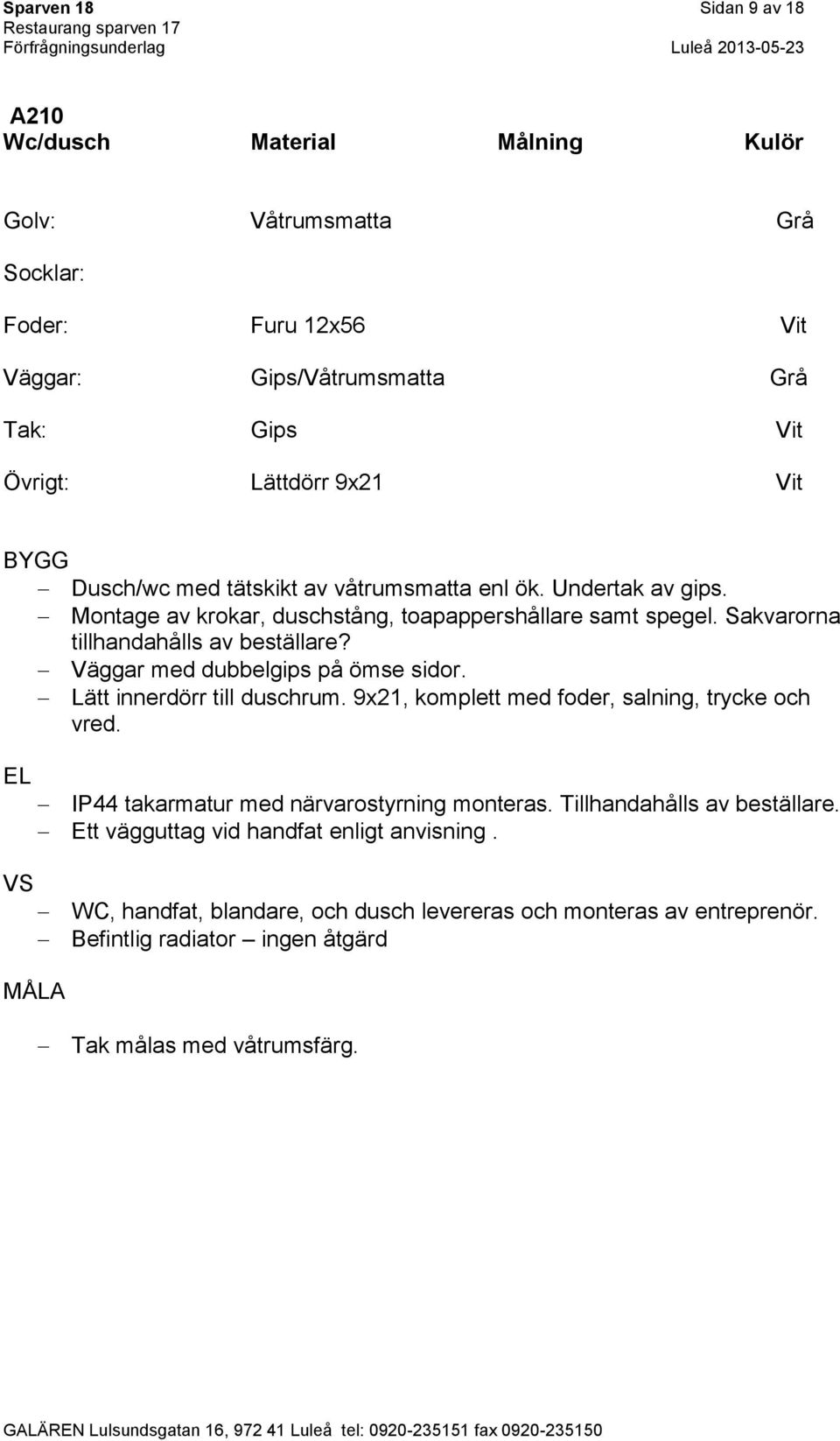 Väggar med dubbelgips på ömse sidor. Lätt innerdörr till duschrum. 9x21, komplett med foder, salning, trycke och vred. IP44 takarmatur med närvarostyrning monteras.