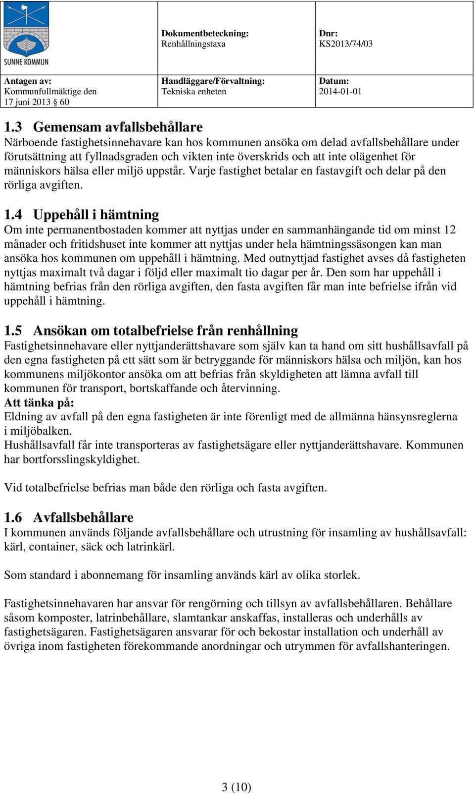 4 Uppehåll i hämtning Om inte permanentbostaden kommer att nyttjas under en sammanhängande tid om minst 12 månader och fritidshuset inte kommer att nyttjas under hela hämtningssäsongen kan man ansöka