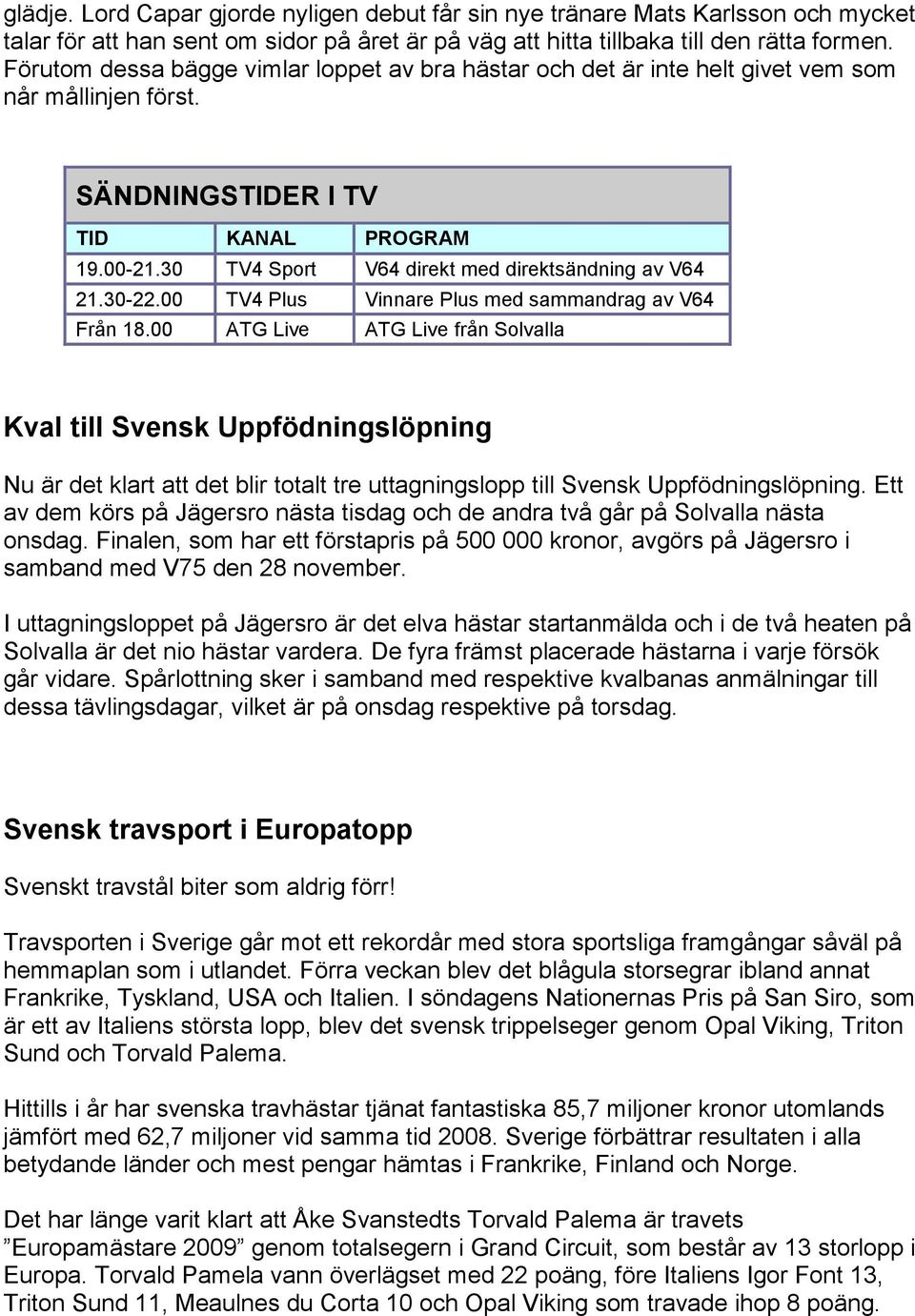 30 TV4 Sport V64 direkt med direktsändning av V64 21.30-22.00 TV4 Plus Vinnare Plus med sammandrag av V64 Från 18.