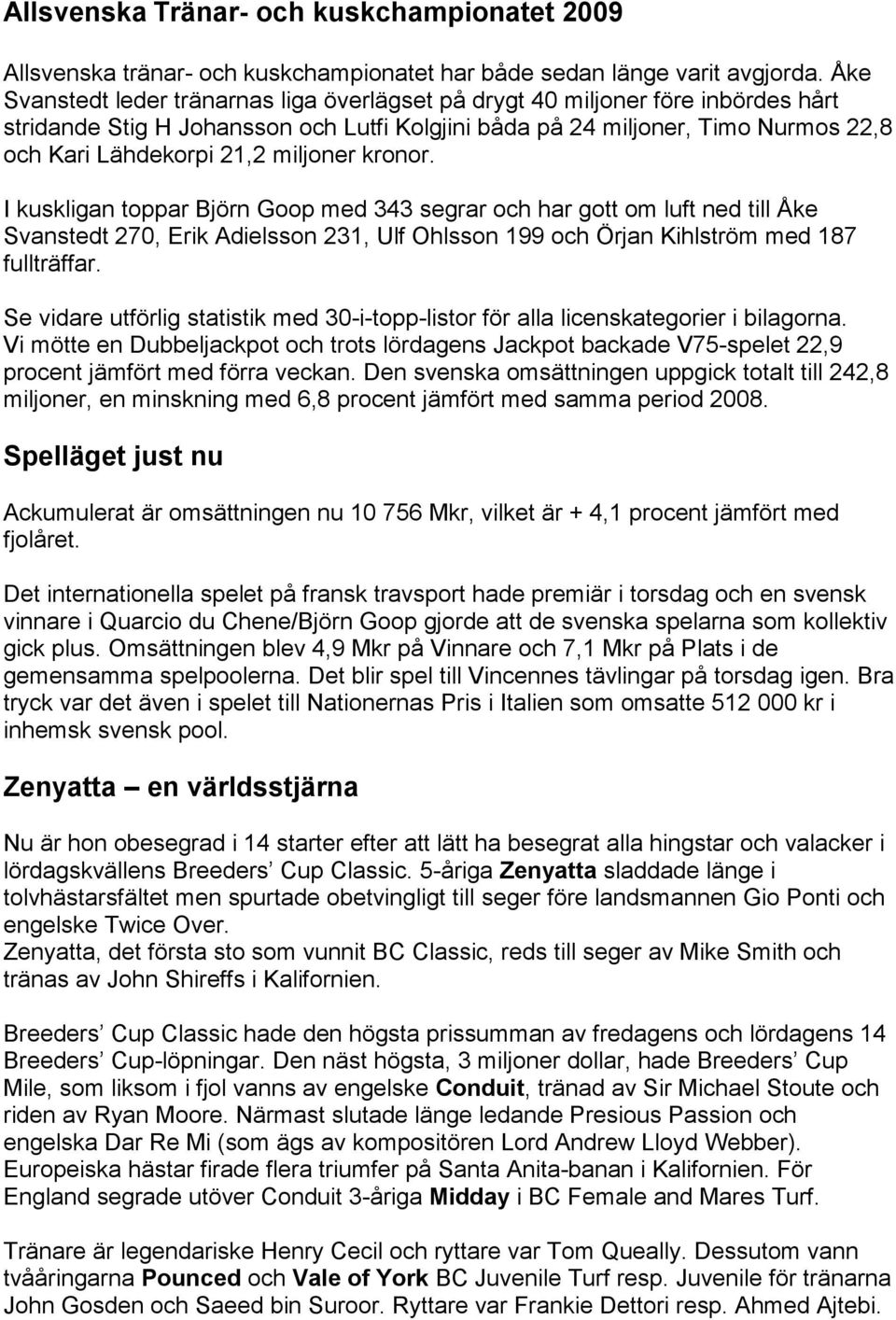 miljoner kronor. I kuskligan toppar Björn Goop med 343 segrar och har gott om luft ned till Åke Svanstedt 270, Erik Adielsson 231, Ulf Ohlsson 199 och Örjan Kihlström med 187 fullträffar.