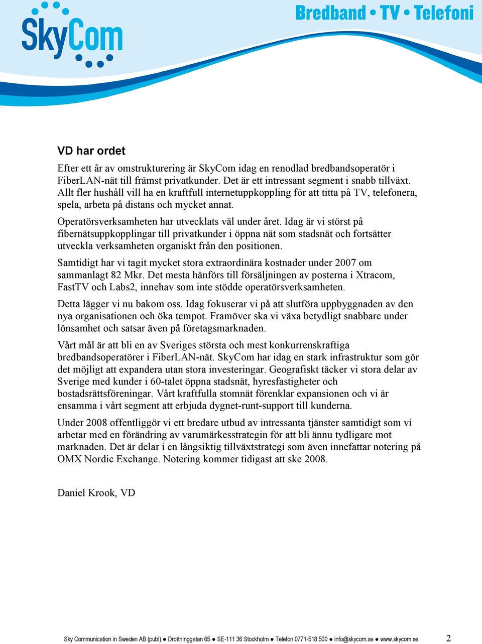 Idag är vi störst på fibernätsuppkopplingar till privatkunder i öppna nät som stadsnät och fortsätter utveckla verksamheten organiskt från den positionen.