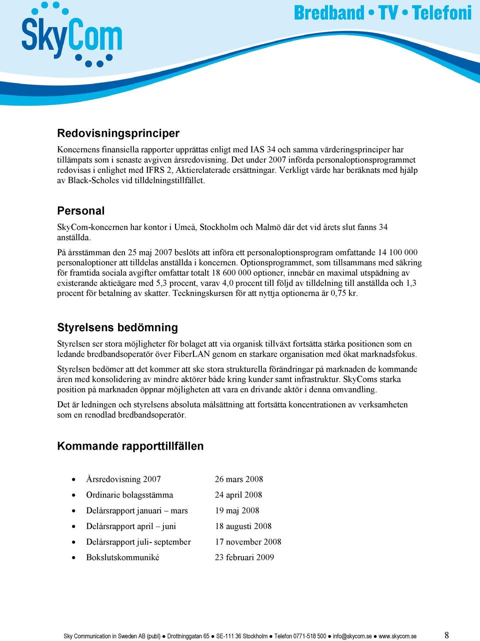Personal SkyCom-koncernen har kontor i Umeå, Stockholm och Malmö där det vid årets slut fanns 34 anställda.