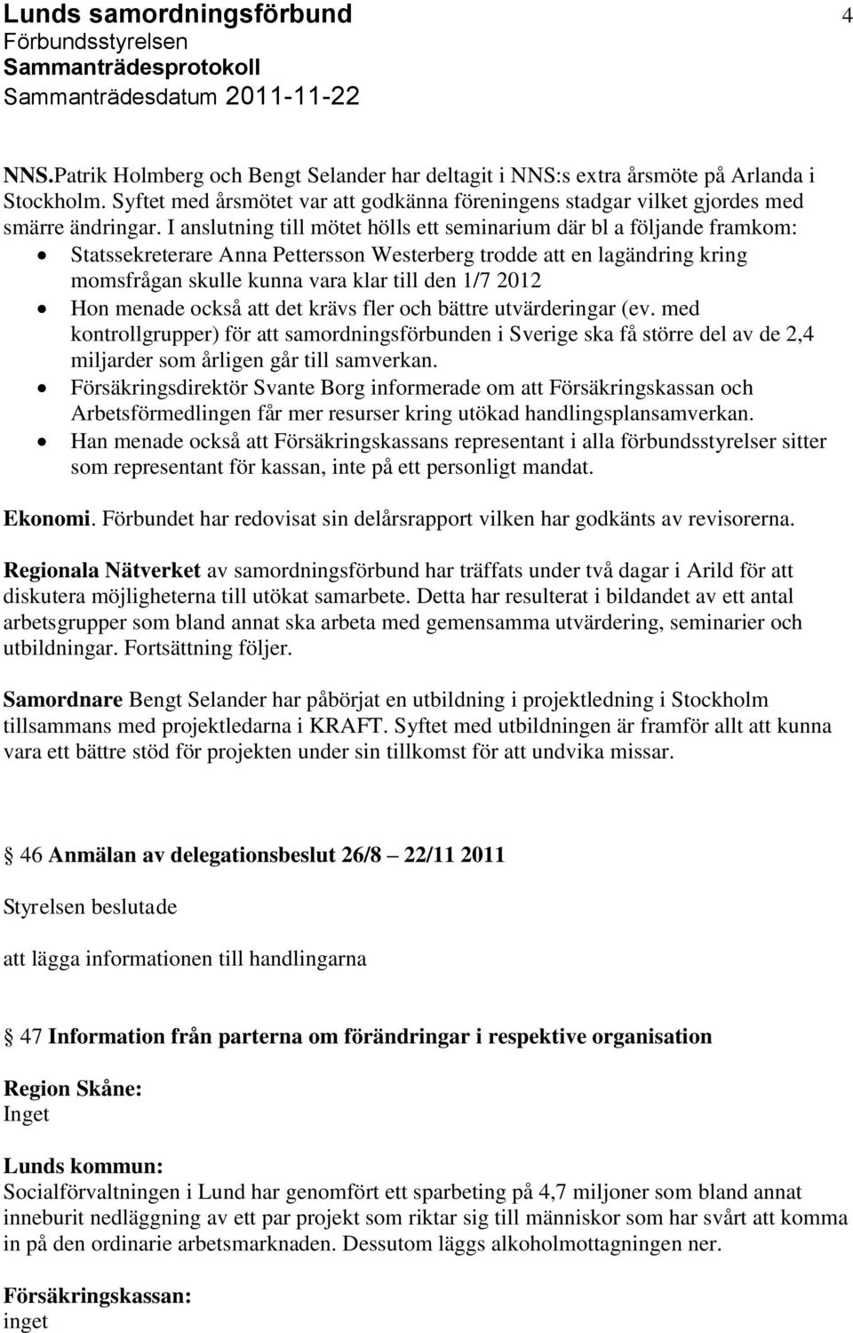 I anslutning till mötet hölls ett seminarium där bl a följande framkom: Statssekreterare Anna Pettersson Westerberg trodde att en lagändring kring momsfrågan skulle kunna vara klar till den 1/7 2012