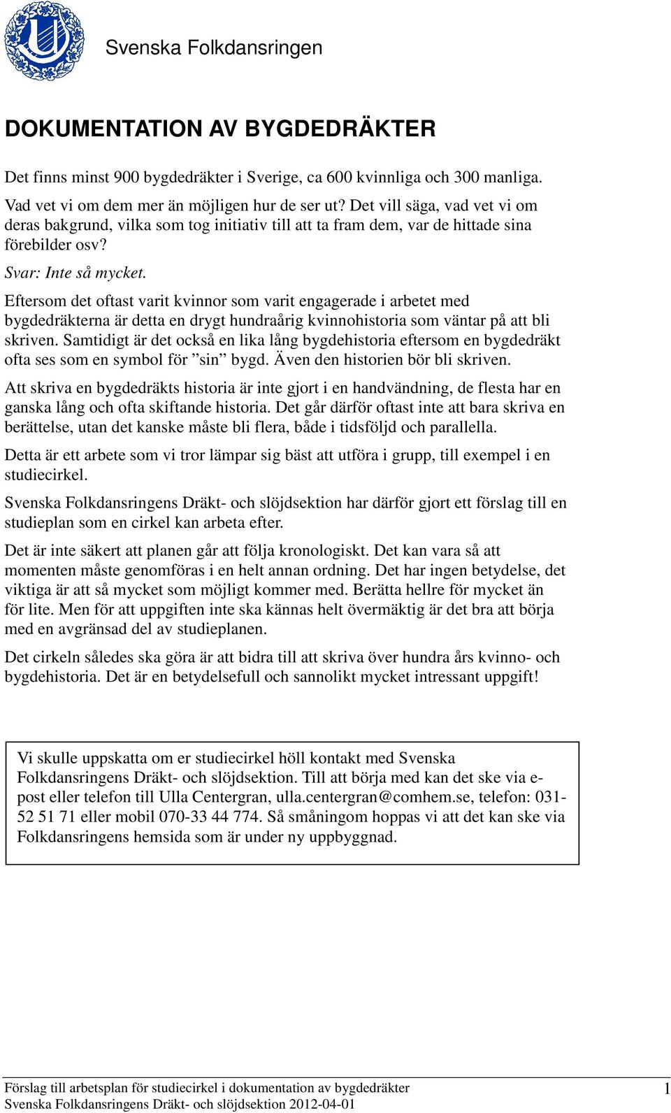 Eftersom det oftast varit kvinnor som varit engagerade i arbetet med bygdedräkterna är detta en drygt hundraårig kvinnohistoria som väntar på att bli skriven.