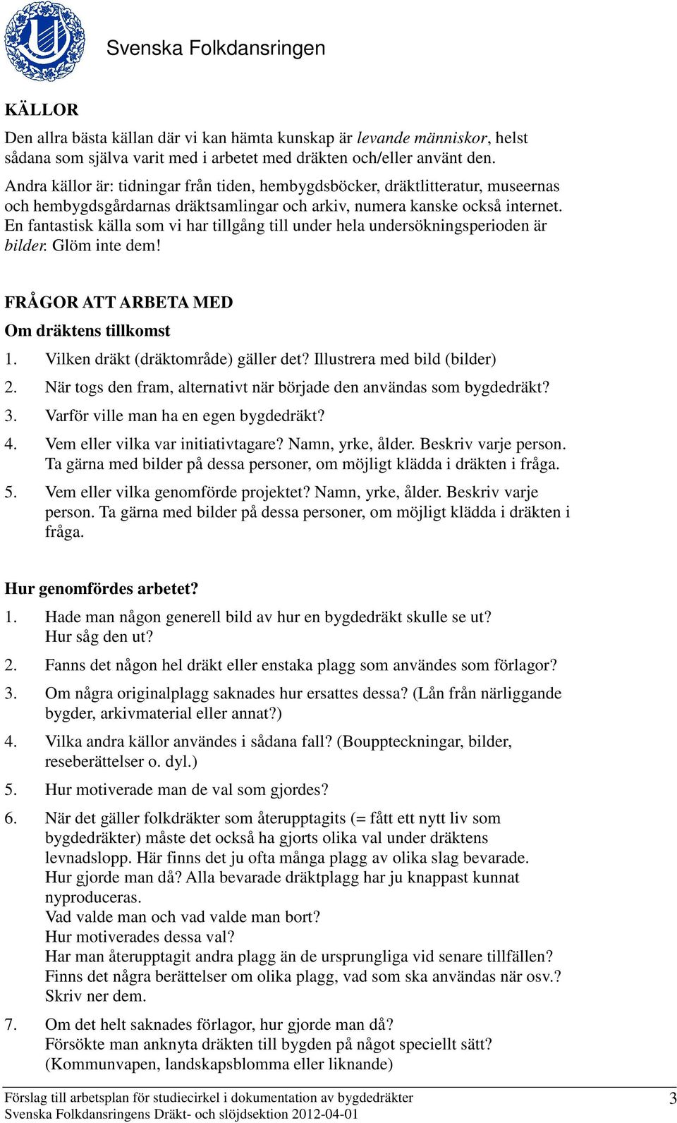 En fantastisk källa som vi har tillgång till under hela undersökningsperioden är bilder. Glöm inte dem! FRÅGOR ATT ARBETA MED Om dräktens tillkomst 1. Vilken dräkt (dräktområde) gäller det?