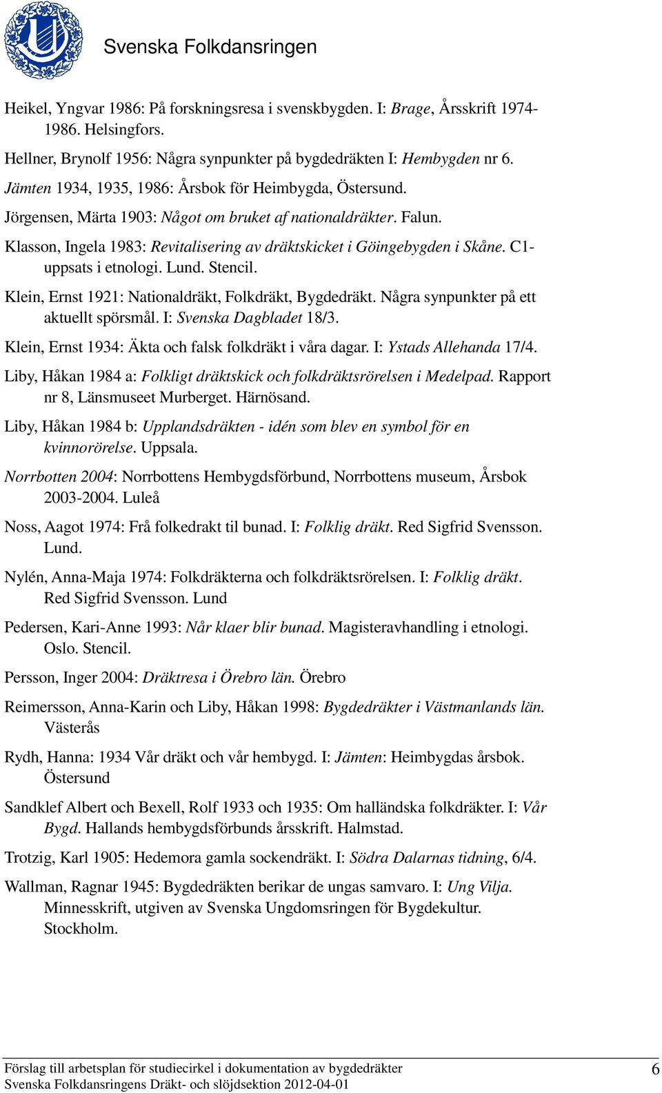 C1- uppsats i etnologi. Lund. Stencil. Klein, Ernst 1921: Nationaldräkt, Folkdräkt, Bygdedräkt. Några synpunkter på ett aktuellt spörsmål. I: Svenska Dagbladet 18/3.