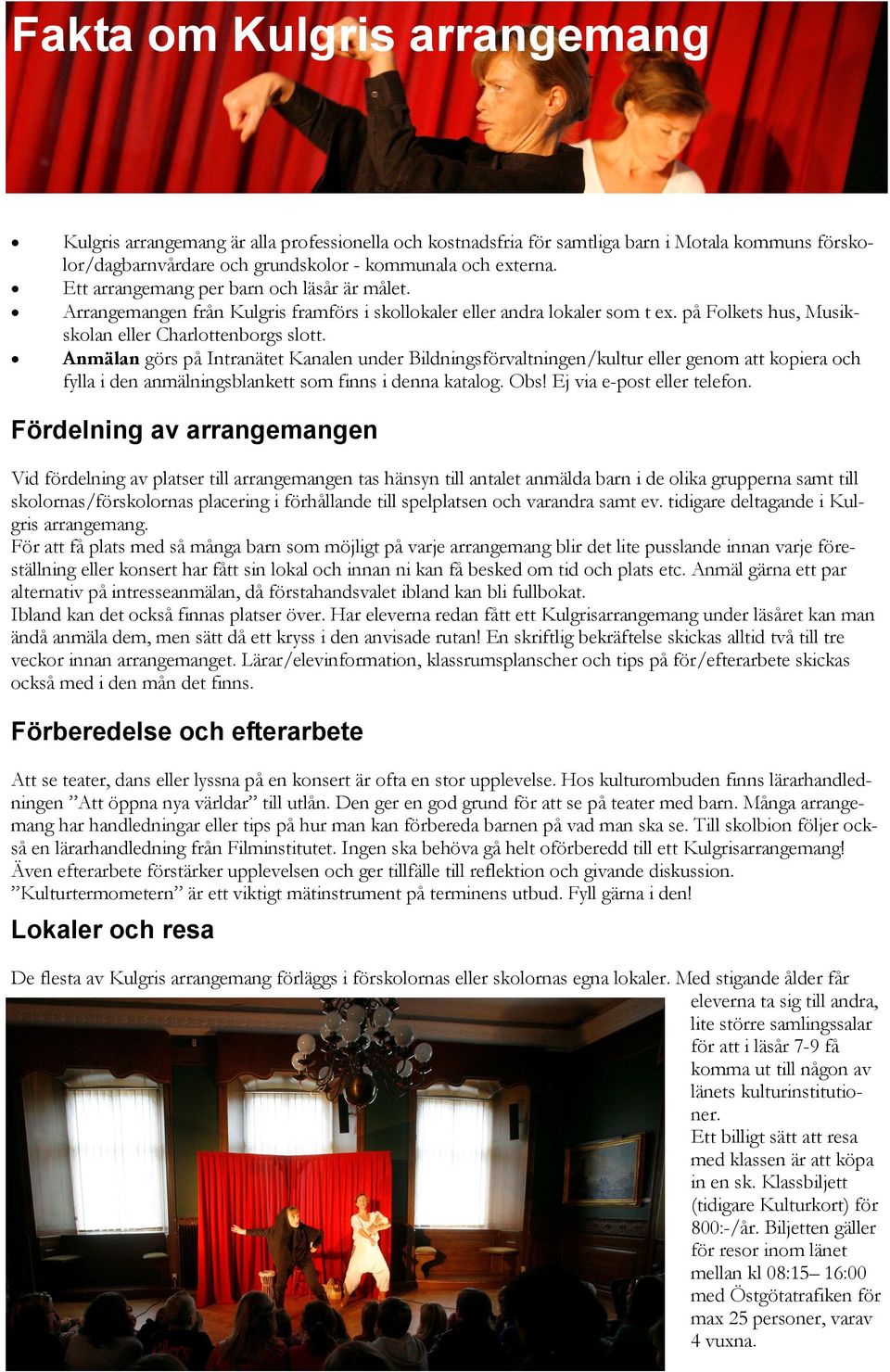 Anmälan görs på Intranätet Kanalen under Bildningsförvaltningen/kultur eller genom att kopiera och fylla i den anmälningsblankett som finns i denna katalog. Obs! Ej via e-post eller telefon.