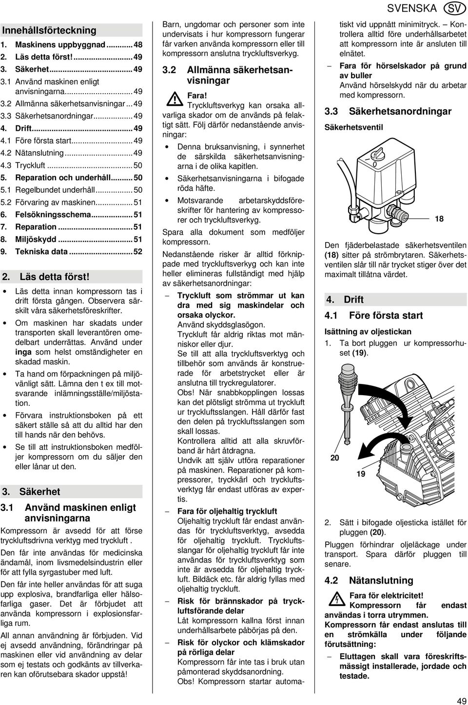 ..51 6. Felsökningsschema...51 7. Reparation...51 8. Miljöskydd...51 9. Tekniska data...52 2. Läs detta först! Läs detta innan kompressorn tas i drift första gången.