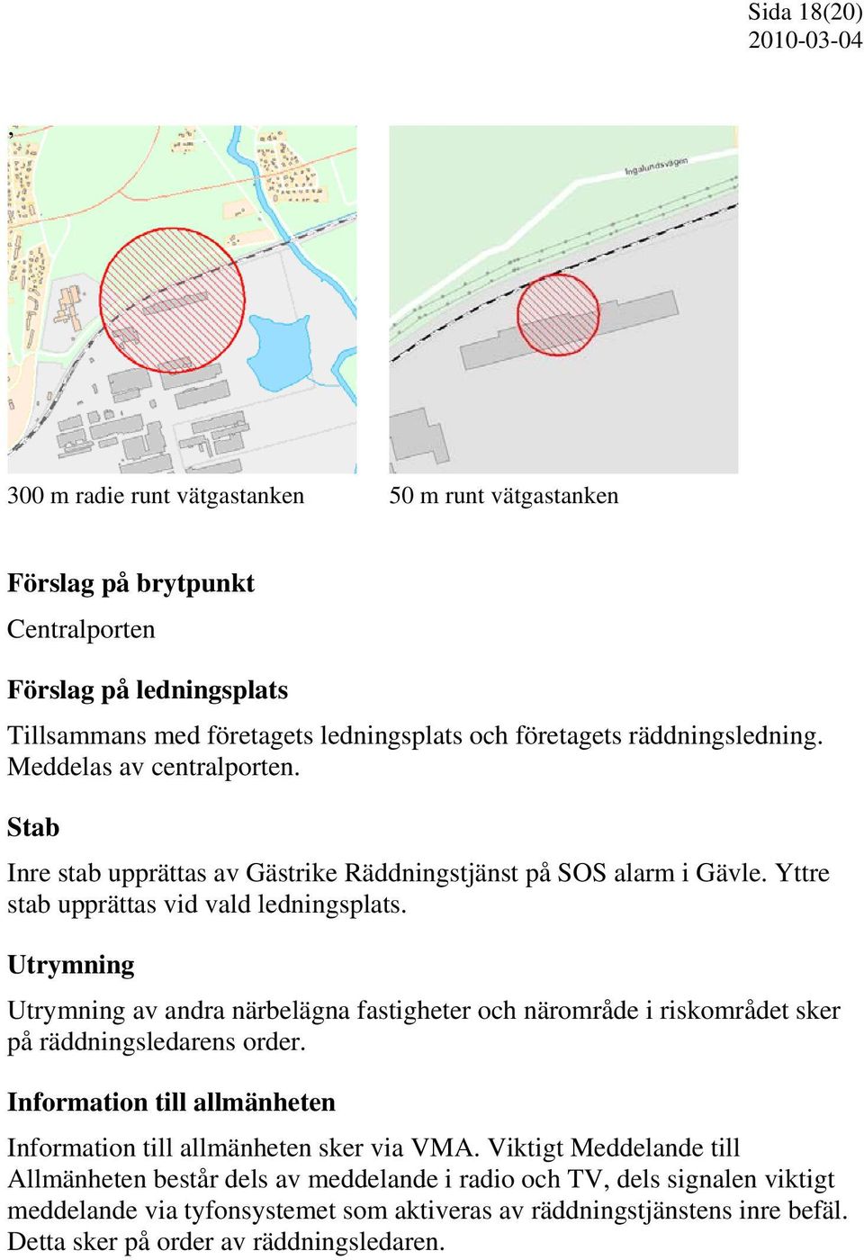 Utrymning Utrymning av andra närbelägna fastigheter och närområde i riskområdet sker på räddningsledarens order. Information till allmänheten Information till allmänheten sker via VMA.