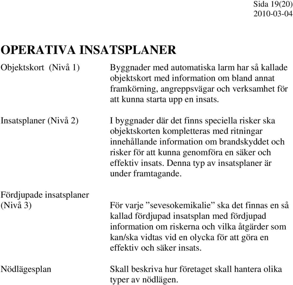 Insatsplaner (Nivå 2) Fördjupade insatsplaner (Nivå 3) Nödlägesplan I byggnader där det finns speciella risker ska objektskorten kompletteras med ritningar innehållande information om brandskyddet