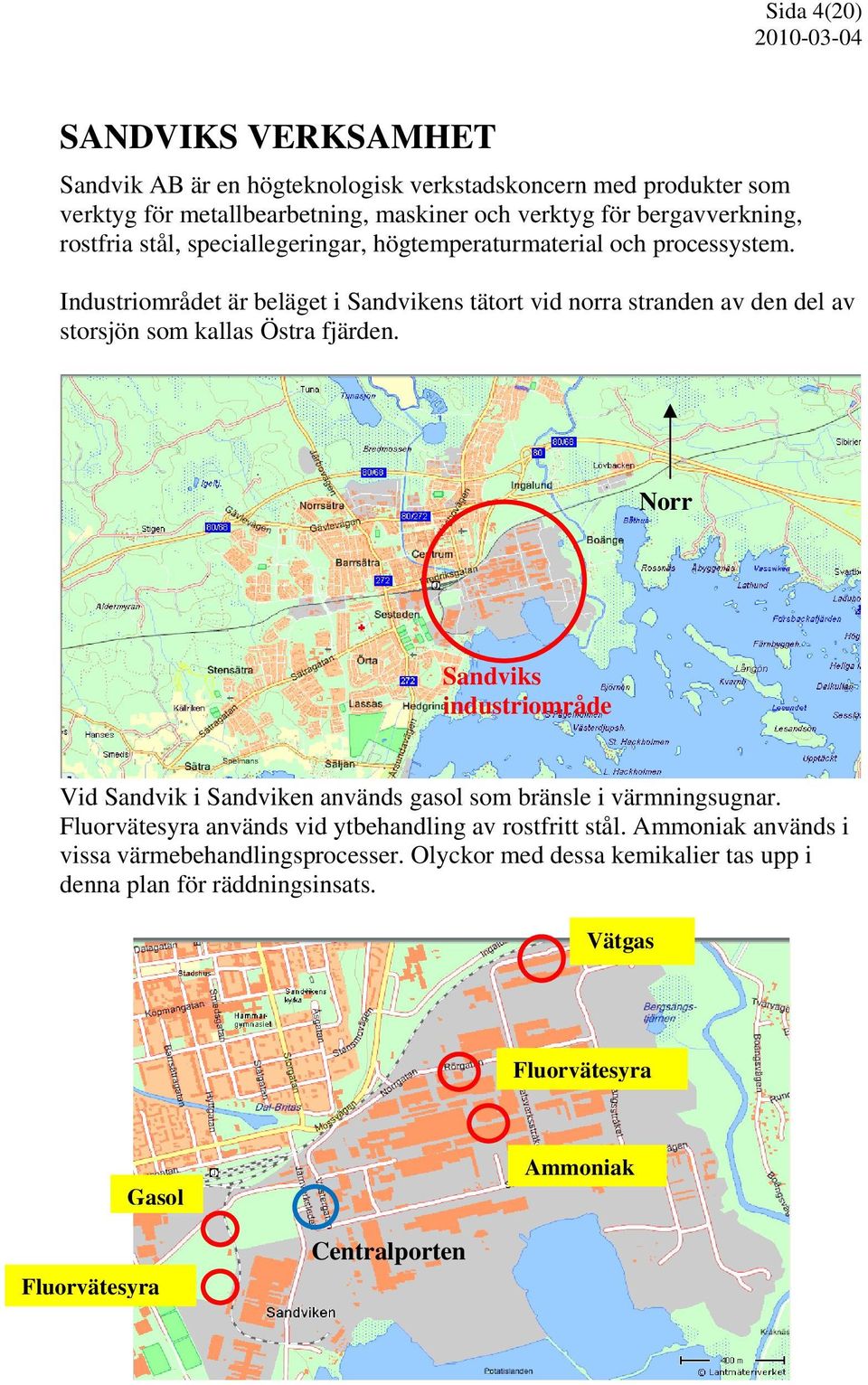 Industriområdet är beläget i Sandvikens tätort vid norra stranden av den del av storsjön som kallas Östra fjärden.