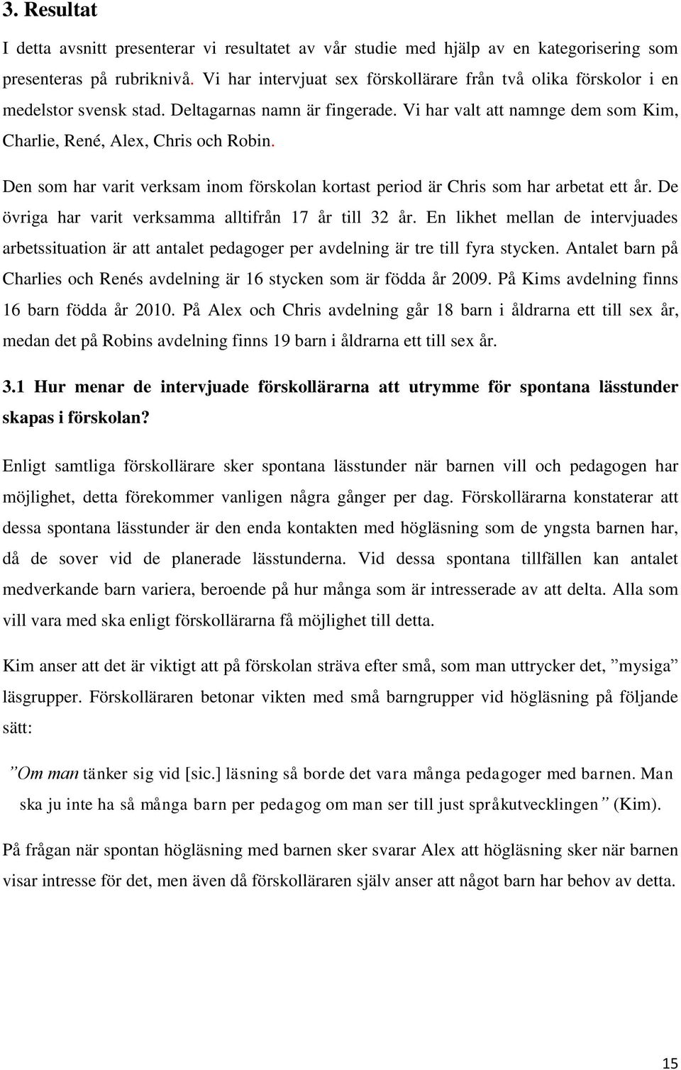 Den som har varit verksam inom förskolan kortast period är Chris som har arbetat ett år. De övriga har varit verksamma alltifrån 17 år till 32 år.