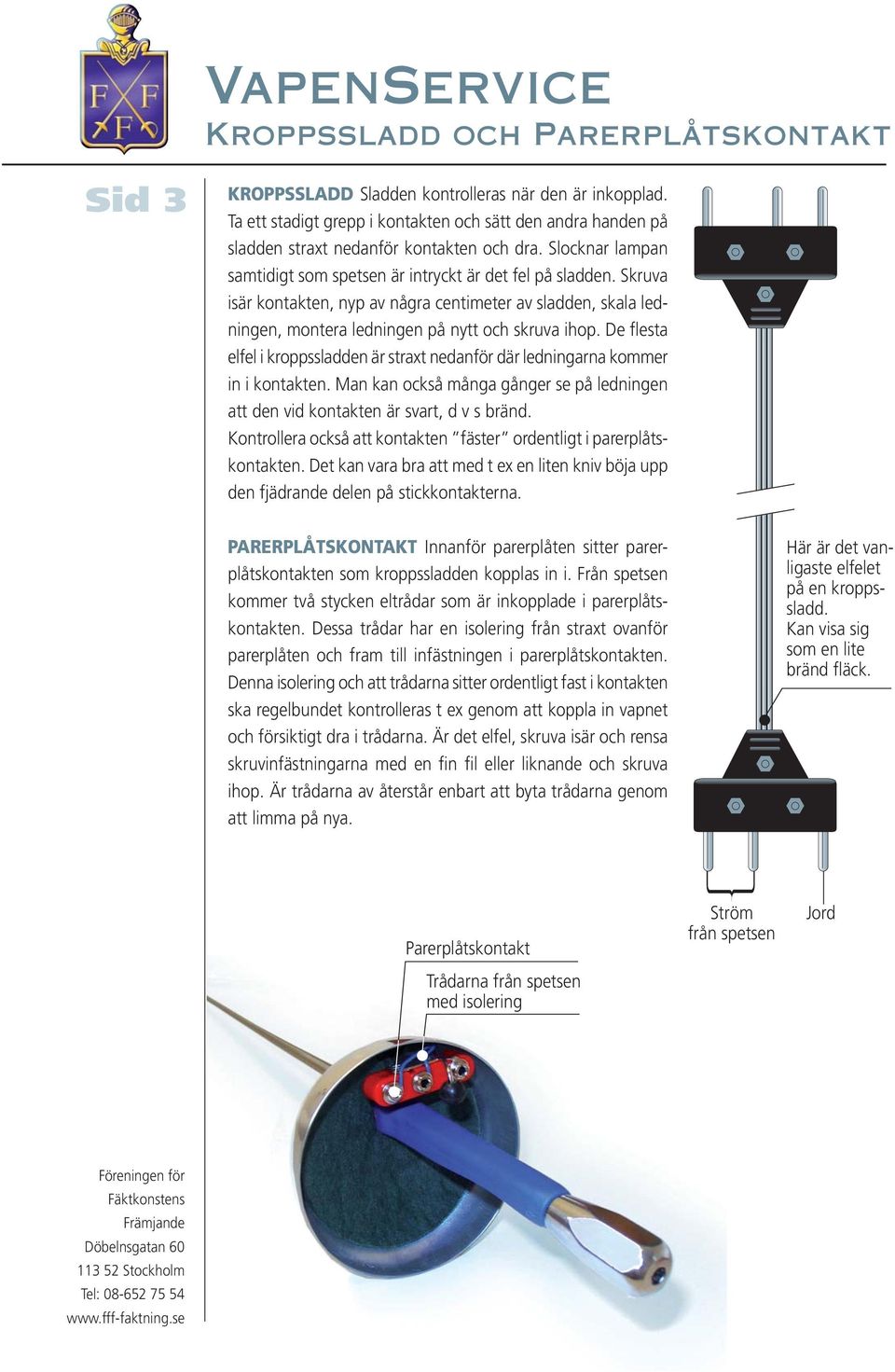 Skruva isär kontakten, nyp av några centimeter av sladden, skala ledningen, montera ledningen på nytt och skruva ihop.