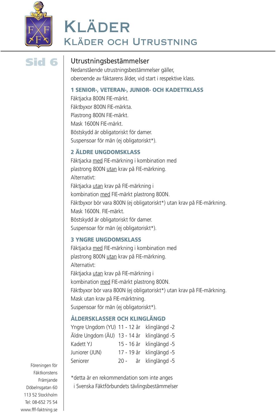 Suspensoar för män (ej obligatoriskt*). 2 ÄLDRE UNGDOMSKLASS Fäktjacka med FIE-märkning i kombination med plastrong 800N utan krav på FIE-märkning.