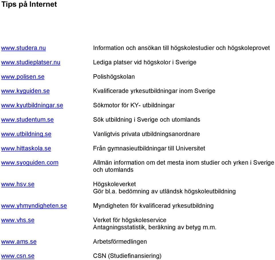 se Information och ansökan till högskolestudier och högskoleprovet Lediga platser vid högskolor i Sverige Polishögskolan Kvalificerade yrkesutbildningar inom Sverige Sökmotor för KY- utbildningar Sök