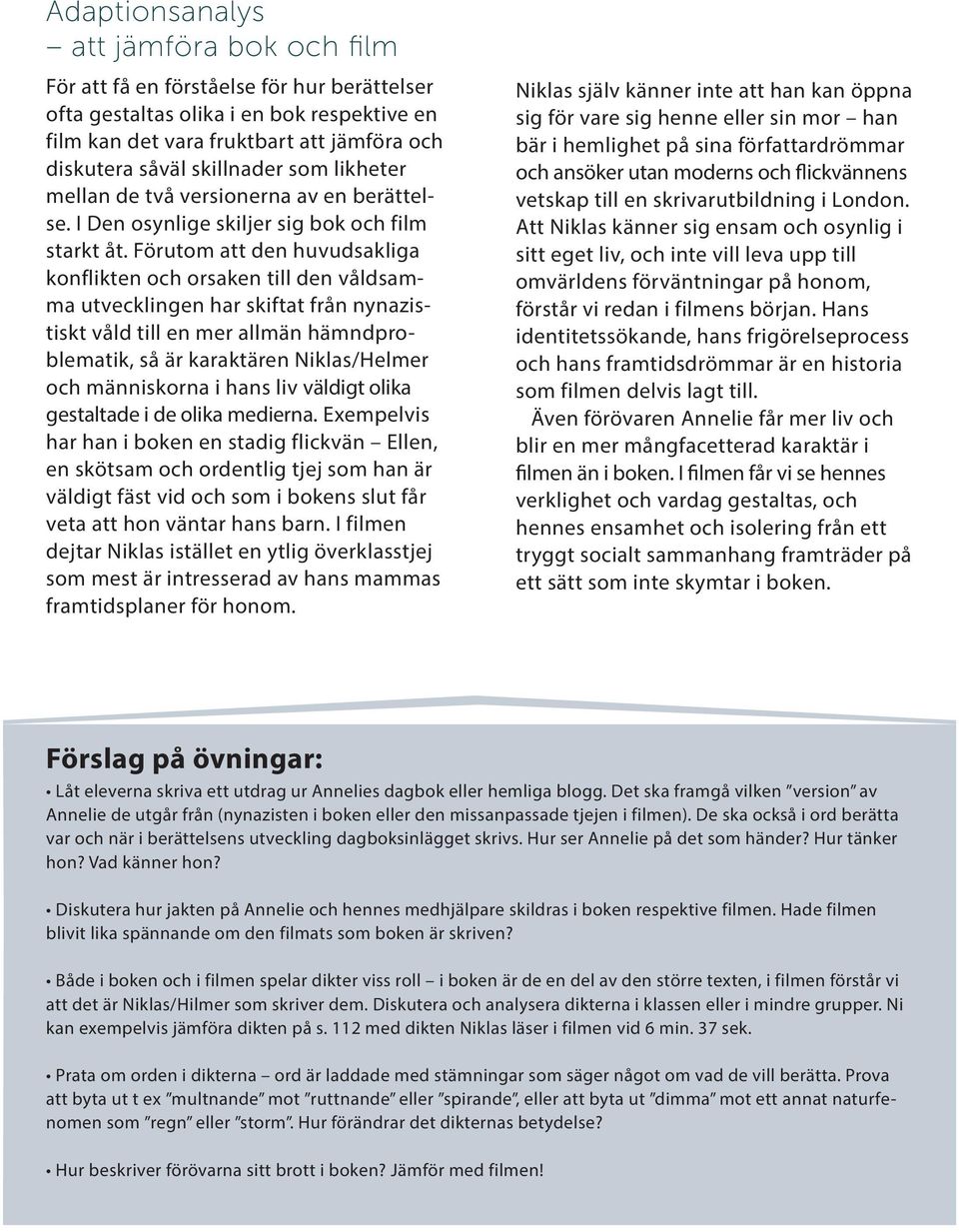 Förutom att den huvudsakliga konflikten och orsaken till den våldsamma utvecklingen har skiftat från nynazistiskt våld till en mer allmän hämndproblematik, så är karaktären Niklas/Helmer och