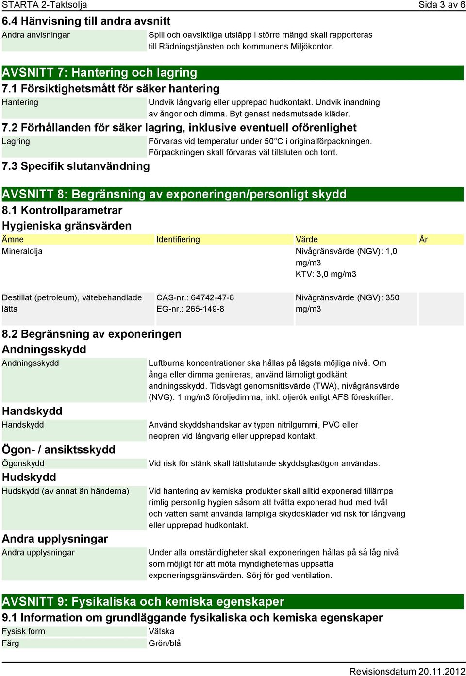 Undvik långvarig eller upprepad hudkontakt. Undvik inandning av ångor och dimma. Byt genast nedsmutsade kläder. 7.2 Förhållanden för säker lagring, inklusive eventuell oförenlighet Lagring 7.