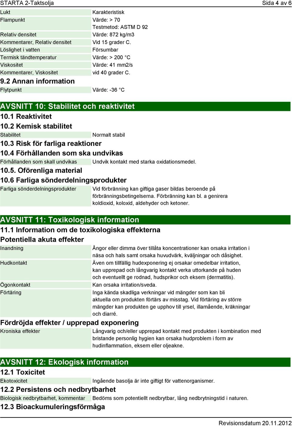 2 Annan information Flytpunkt Värde: -36 C AVSNITT 10: Stabilitet och reaktivitet 10.1 Reaktivitet 10.2 Kemisk stabilitet Stabilitet Normalt stabil 10.3 Risk för farliga reaktioner 10.