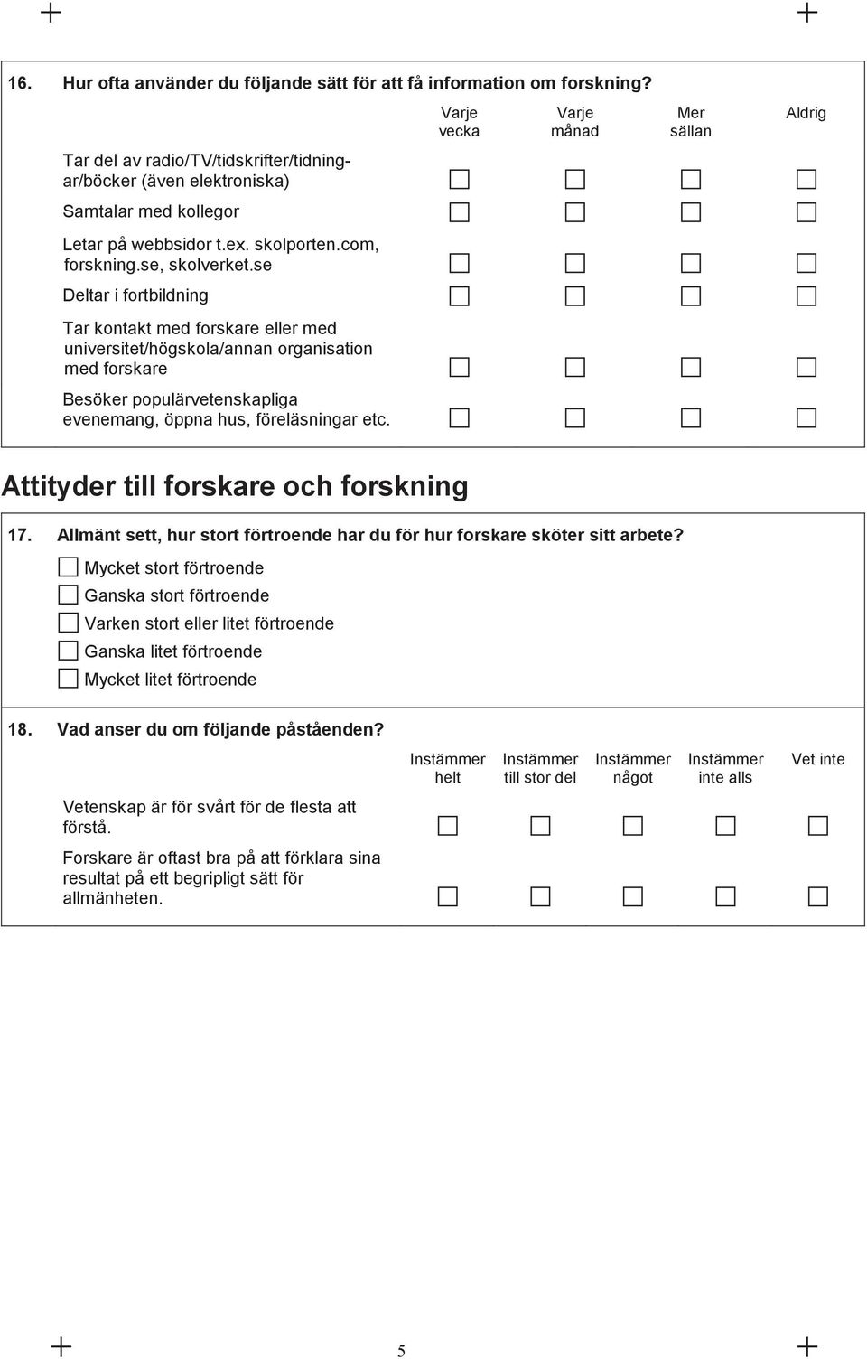 se Deltar i fortbildning Tar kontakt med forskare eller med universitet/högskola/annan organisation med forskare Besöker populärvetenskapliga evenemang, öppna hus, föreläsningar etc.