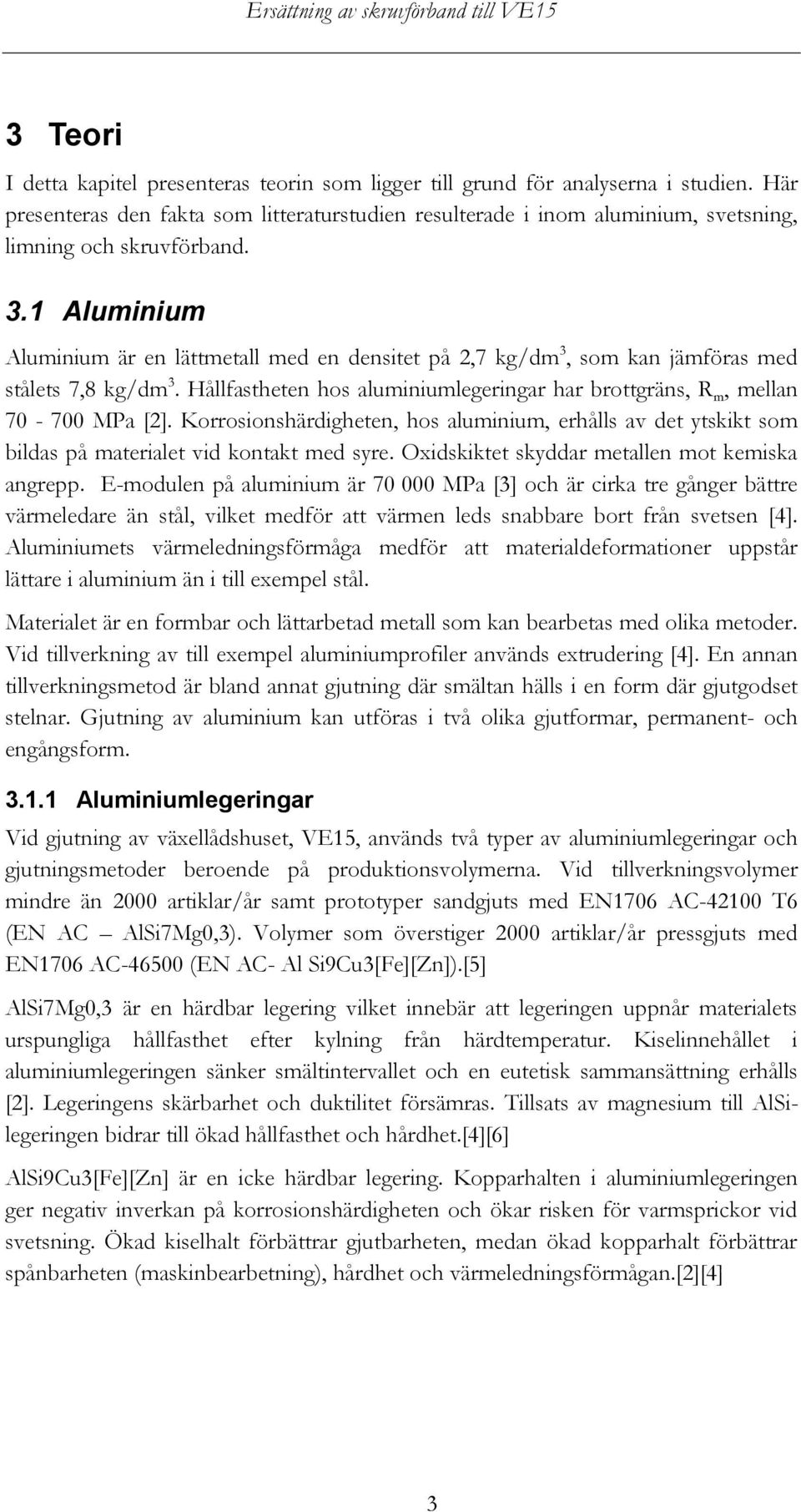 1 Aluminium Aluminium är en lättmetall med en densitet på 2,7 kg/dm 3, som kan jämföras med stålets 7,8 kg/dm 3. Hållfastheten hos aluminiumlegeringar har brottgräns, R m, mellan 70-700 MPa [2].