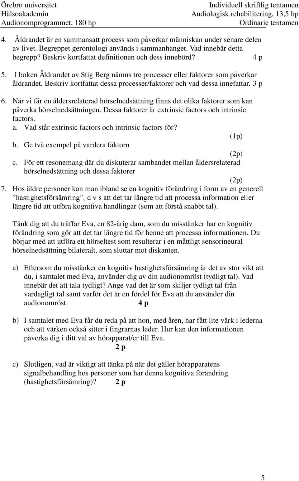 Beskriv kortfattat dessa processer/faktorer och vad dessa innefattar. 3 p 6. När vi får en åldersrelaterad hörselnedsättning finns det olika faktorer som kan påverka hörselnedsättningen.