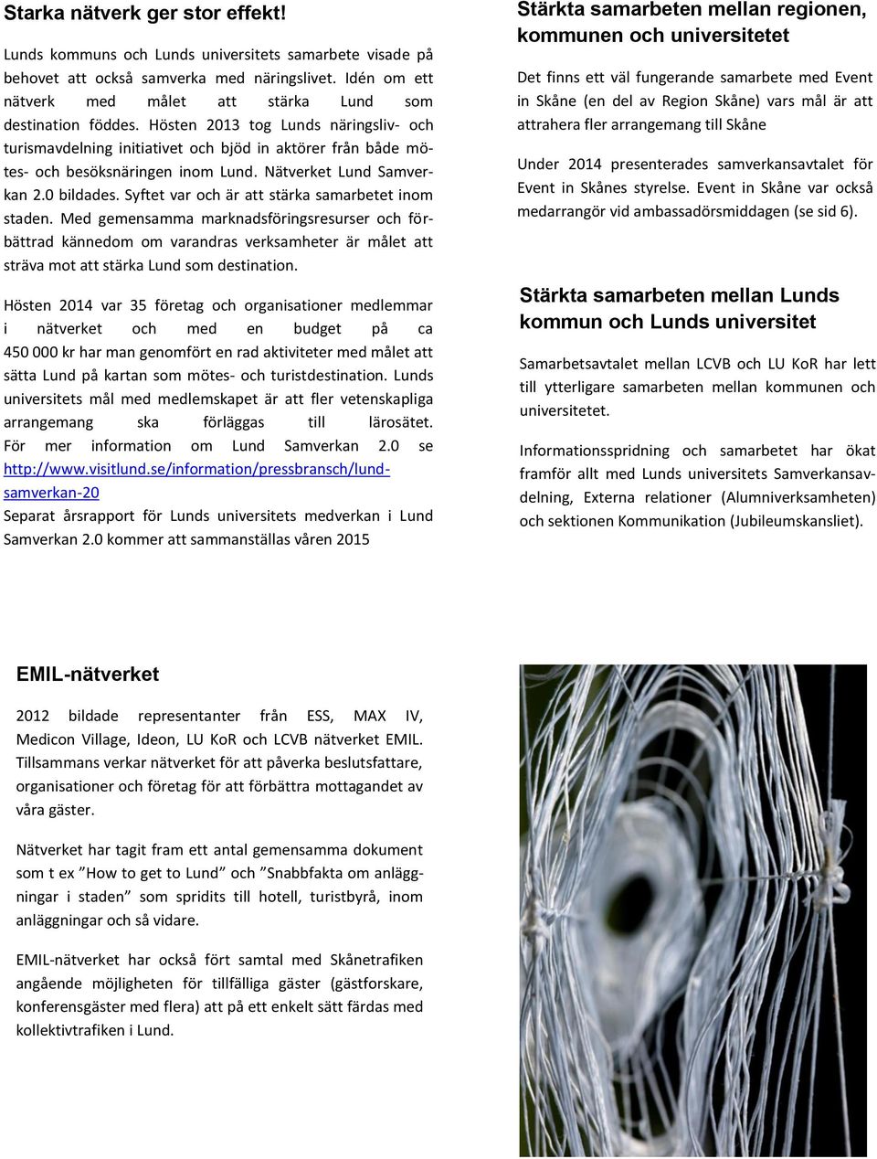 Hösten 2013 tog Lunds näringsliv- och turismavdelning initiativet och bjöd in aktörer från både mötes- och besöksnäringen inom Lund. Nätverket Lund Samverkan 2.0 bildades.