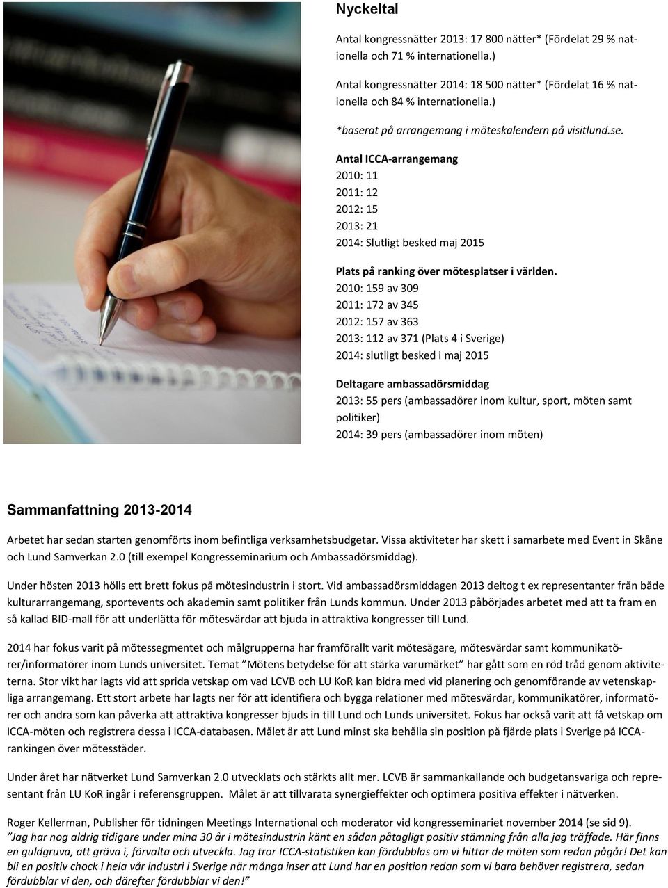 2010: 159 av 309 2011: 172 av 345 2012: 157 av 363 2013: 112 av 371 (Plats 4 i Sverige) 2014: slutligt besked i maj 2015 Deltagare ambassadörsmiddag 2013: 55 pers (ambassadörer inom kultur, sport,