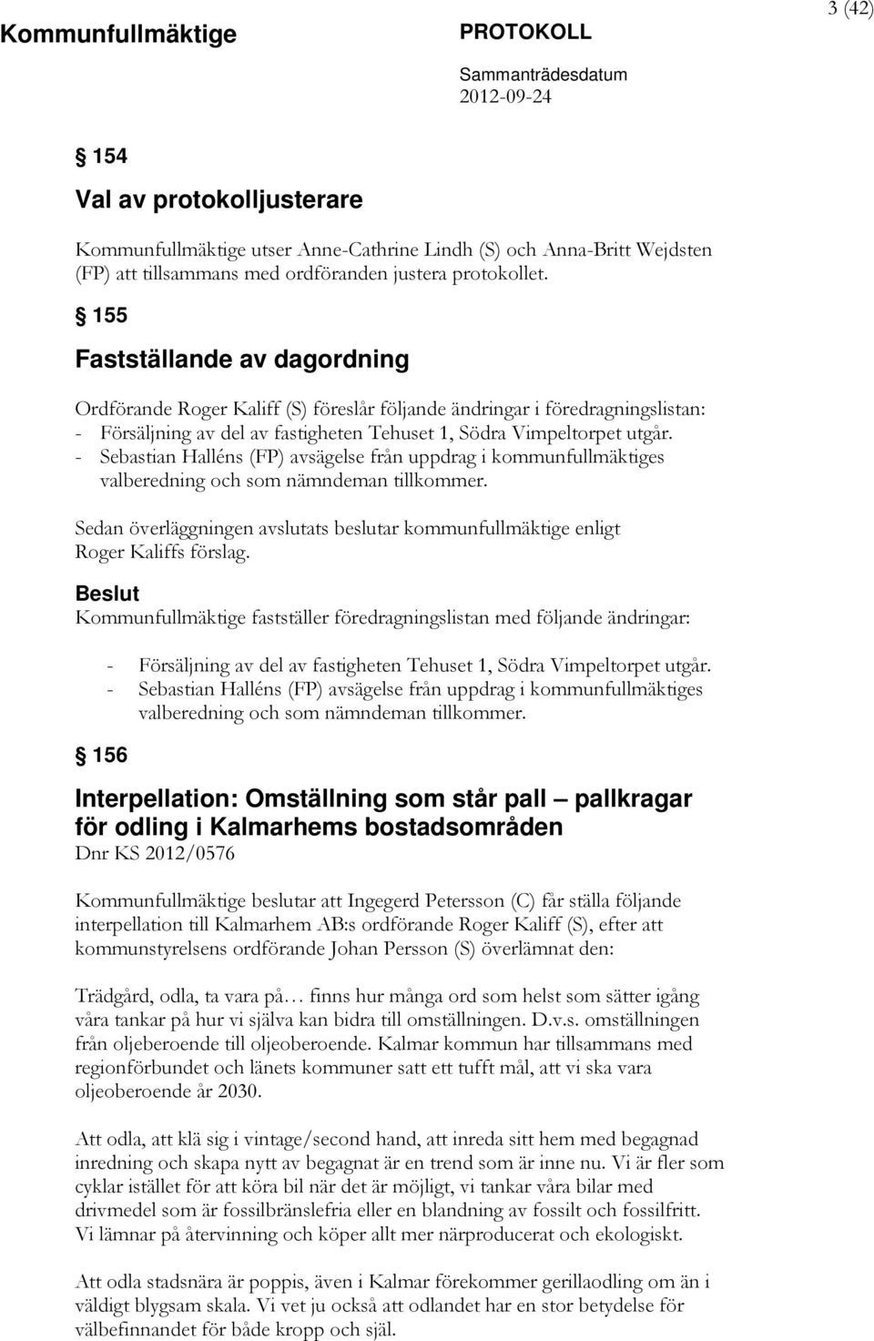 - Sebastian Halléns (FP) avsägelse från uppdrag i kommunfullmäktiges valberedning och som nämndeman tillkommer. Sedan överläggningen avslutats beslutar kommunfullmäktige enligt Roger Kaliffs förslag.