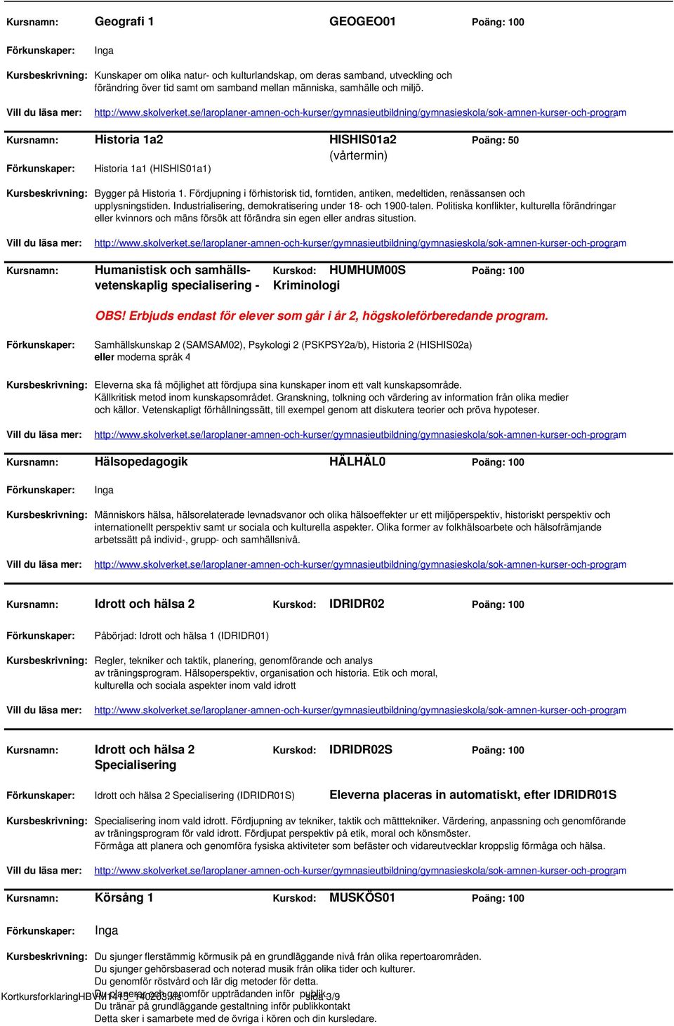 Fördjupning i förhistorisk tid, forntiden, antiken, medeltiden, renässansen och upplysningstiden. Industrialisering, demokratisering under 18- och 1900-talen.