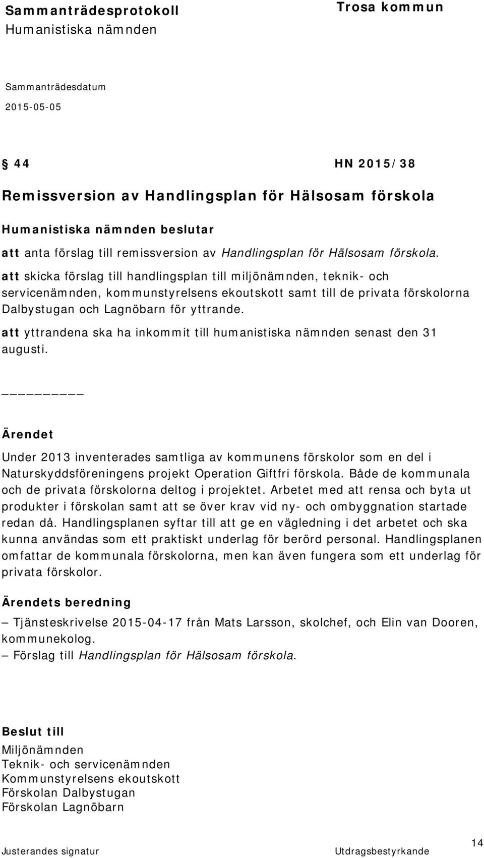 att skicka förslag till handlingsplan till miljönämnden, teknik- och servicenämnden, kommunstyrelsens ekoutskott samt till de privata förskolorna Dalbystugan och Lagnöbarn för yttrande.