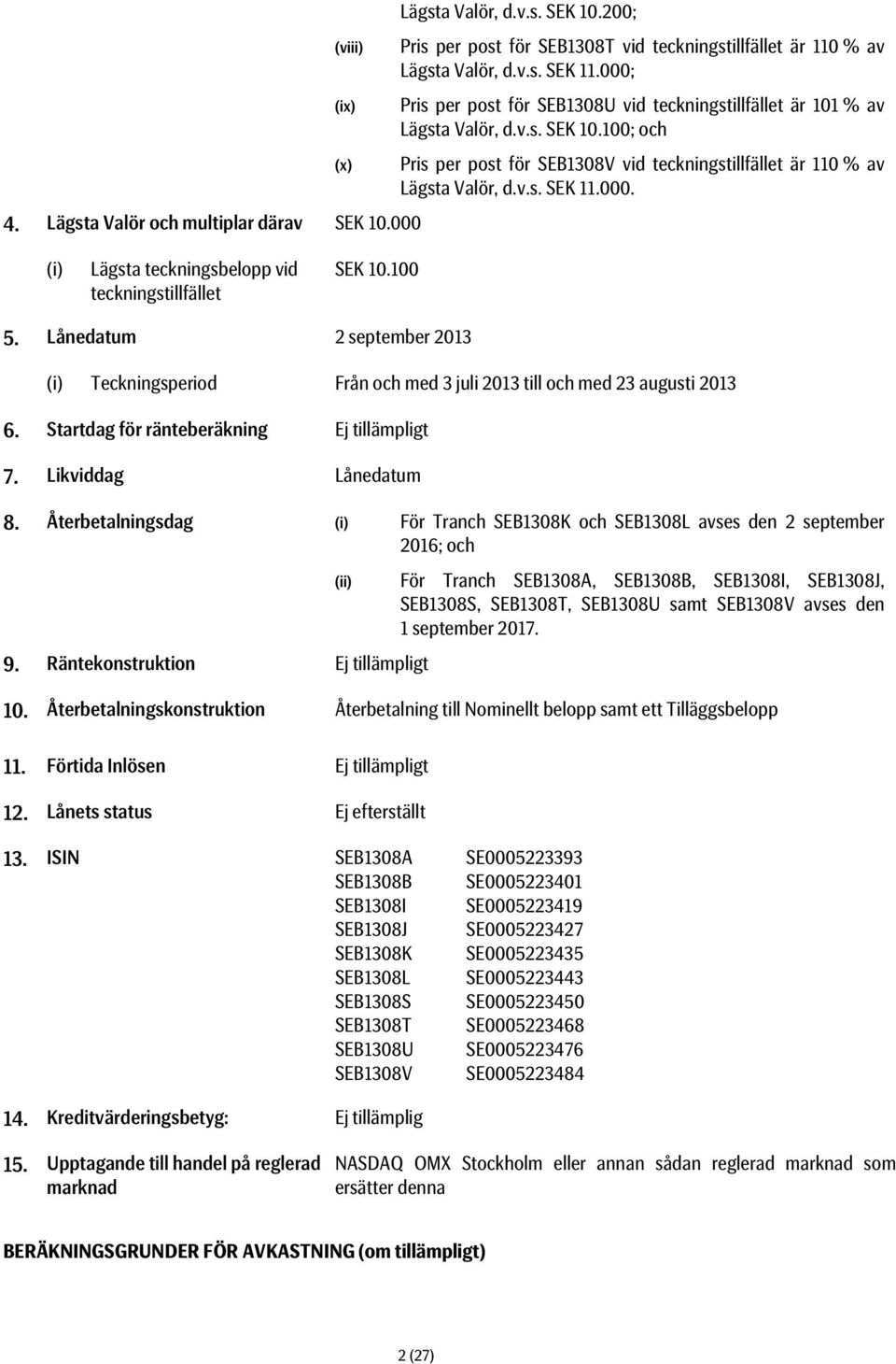 000.= 4. Lägsta Valör och multiplar därav SEK 10.000 (i) Lägsta teckningsbelopp vid teckningstillfället SEK 10.100 5.