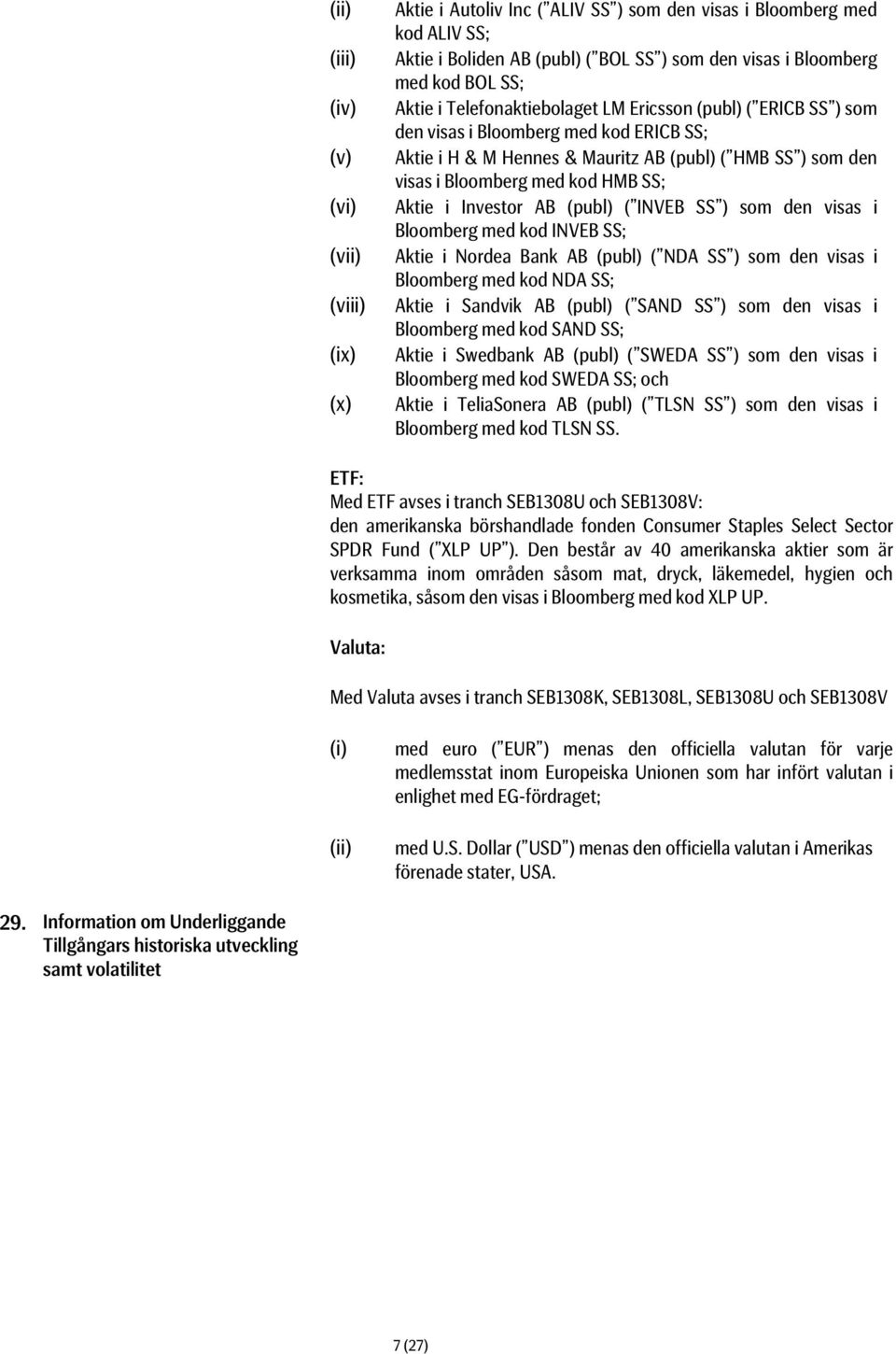 SS; Aktie i Investor AB (publ) ( INVEB SS ) som den visas i Bloomberg med kod INVEB SS; Aktie i Nordea Bank AB (publ) ( NDA SS ) som den visas i Bloomberg med kod NDA SS; Aktie i Sandvik AB (publ) (