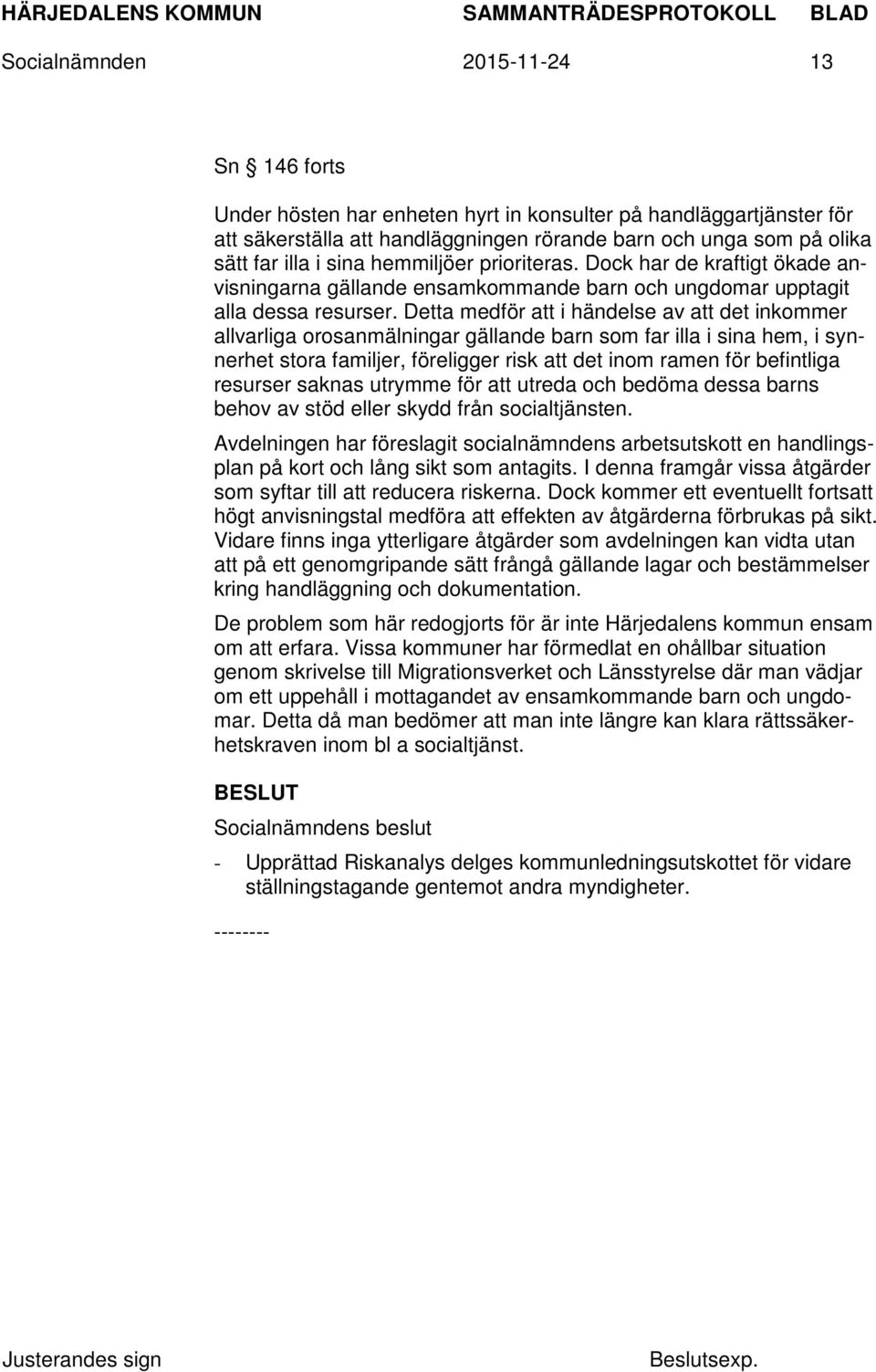 Detta medför att i händelse av att det inkommer allvarliga orosanmälningar gällande barn som far illa i sina hem, i synnerhet stora familjer, föreligger risk att det inom ramen för befintliga