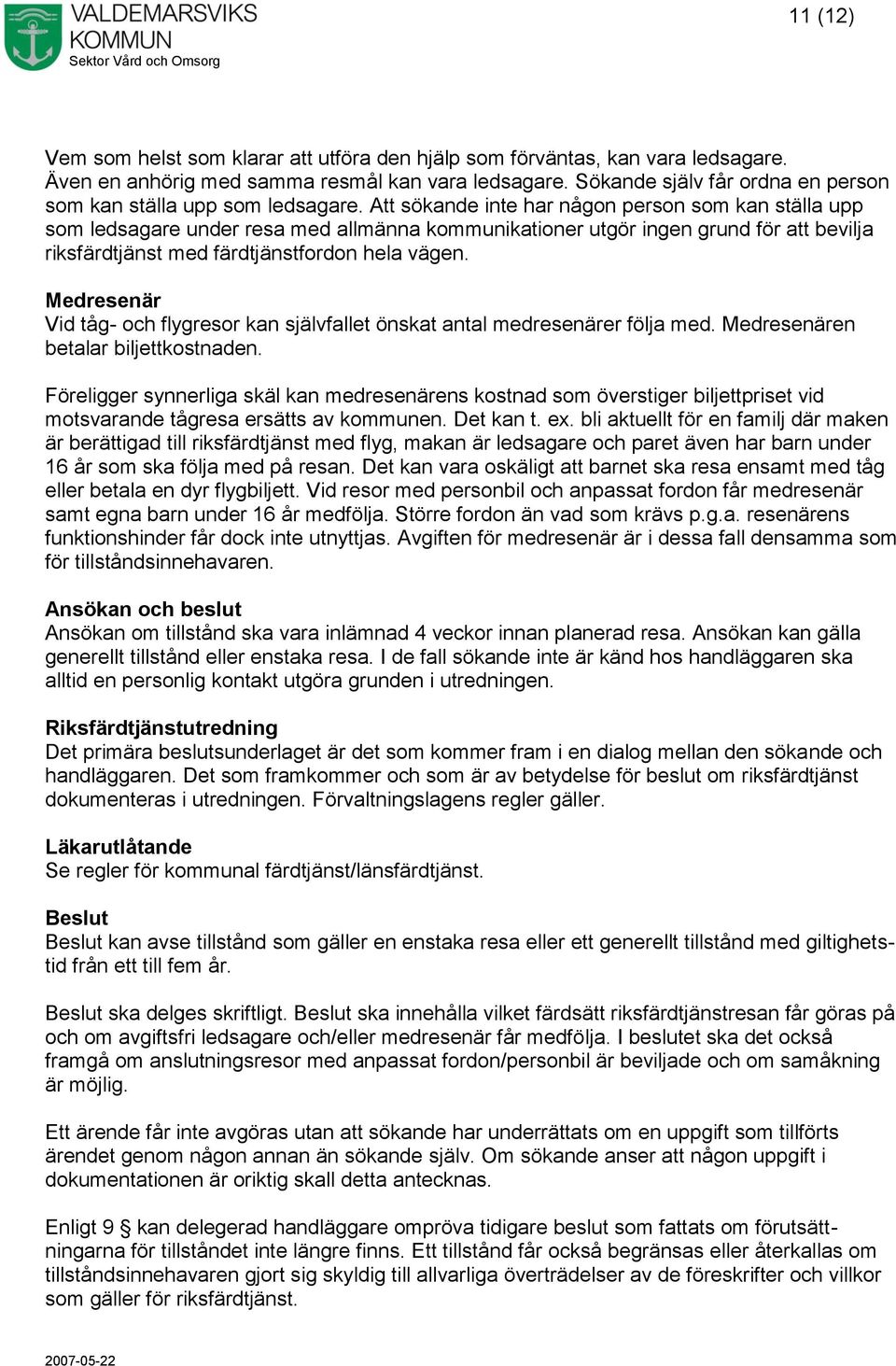 Att sökande inte har någon person som kan ställa upp som ledsagare under resa med allmänna kommunikationer utgör ingen grund för att bevilja riksfärdtjänst med färdtjänstfordon hela vägen.