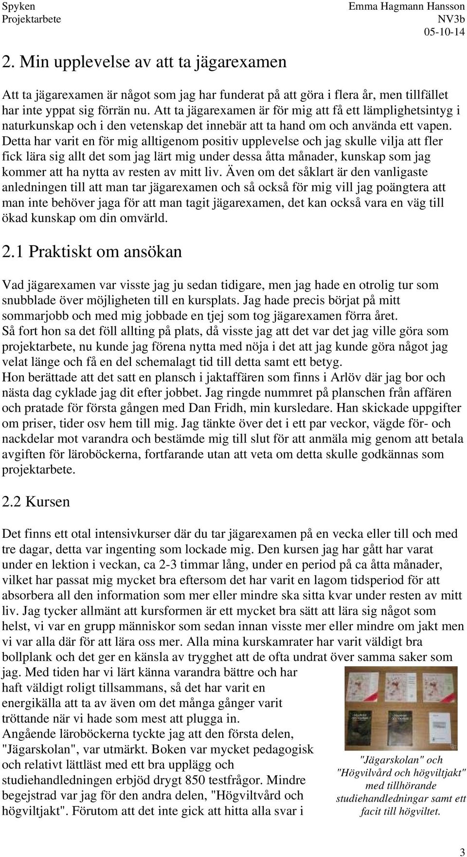 Detta har varit en för mig alltigenom positiv upplevelse och jag skulle vilja att fler fick lära sig allt det som jag lärt mig under dessa åtta månader, kunskap som jag kommer att ha nytta av resten