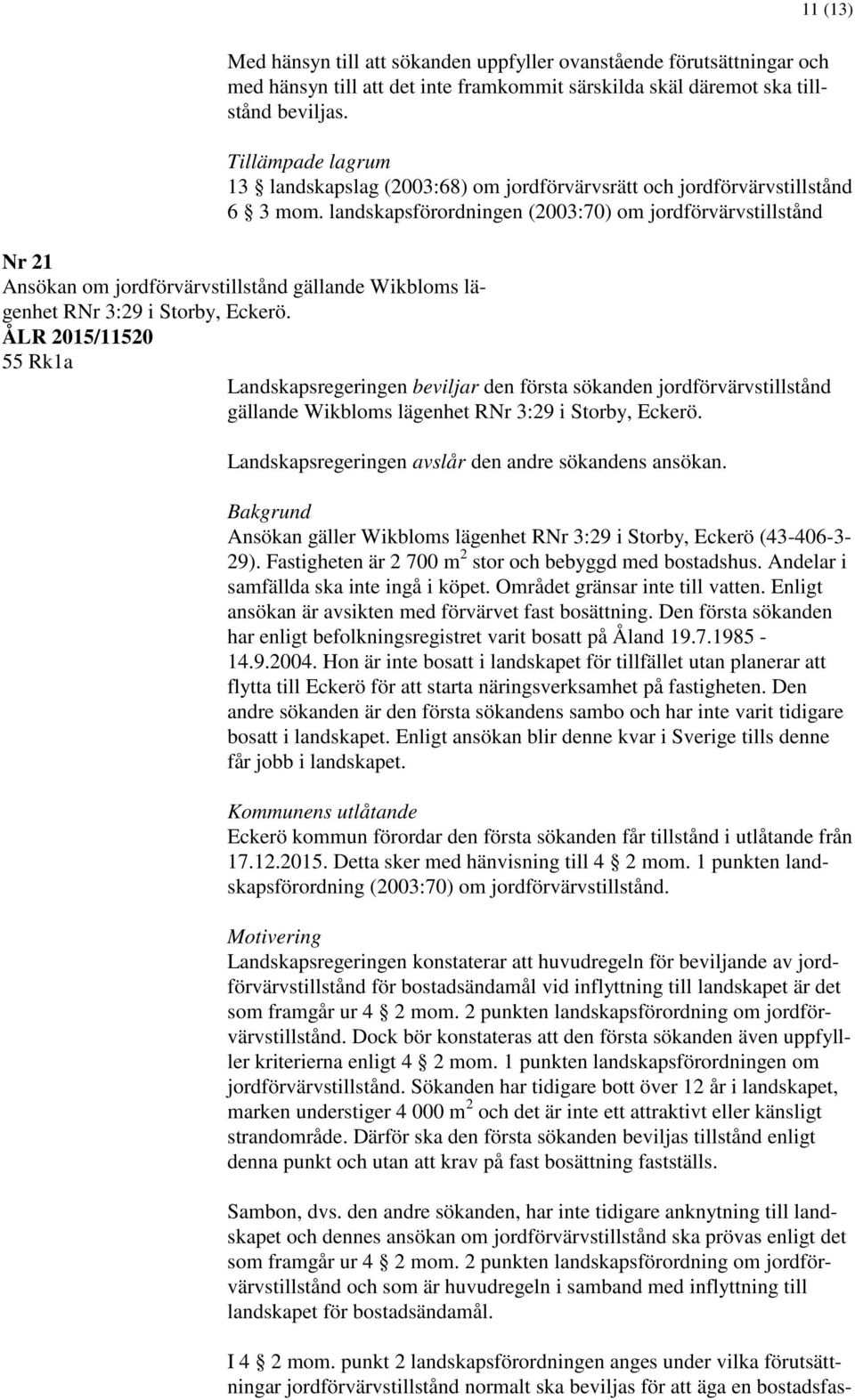 ÅLR 2015/11520 55 Rk1a Landskapsregeringen beviljar den första sökanden jordförvärvstillstånd gällande Wikbloms lägenhet RNr 3:29 i Storby, Eckerö.