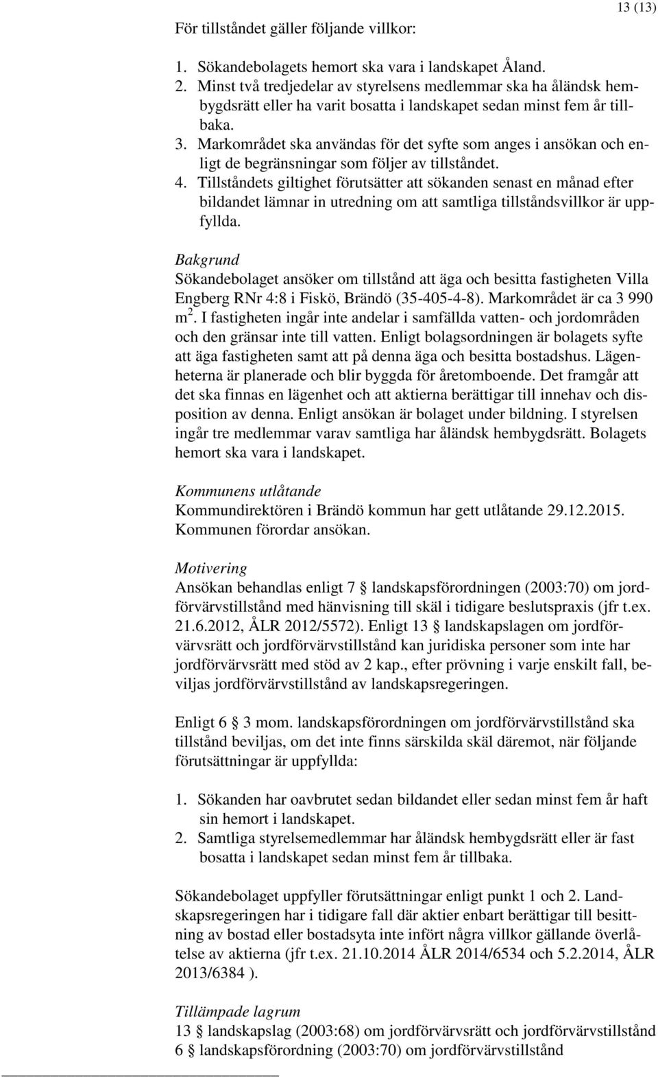 Tillståndets giltighet förutsätter att sökanden senast en månad efter bildandet lämnar in utredning om att samtliga tillståndsvillkor är uppfyllda.