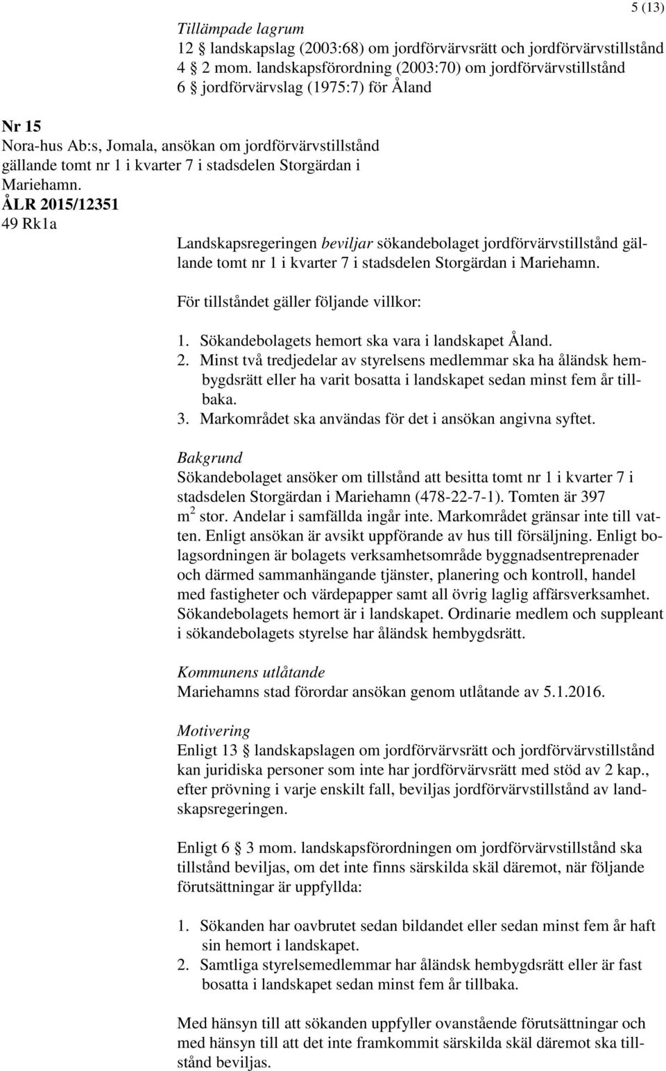 Storgärdan i Mariehamn. ÅLR 2015/12351 49 Rk1a Landskapsregeringen beviljar sökandebolaget jordförvärvstillstånd gällande tomt nr 1 i kvarter 7 i stadsdelen Storgärdan i Mariehamn.