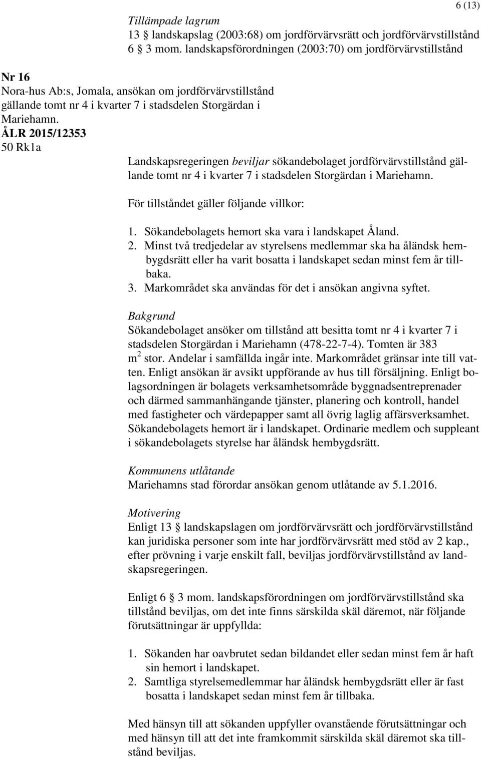 ÅLR 2015/12353 50 Rk1a Landskapsregeringen beviljar sökandebolaget jordförvärvstillstånd gällande tomt nr 4 i kvarter 7 i stadsdelen Storgärdan i Mariehamn. För tillståndet gäller följande villkor: 1.