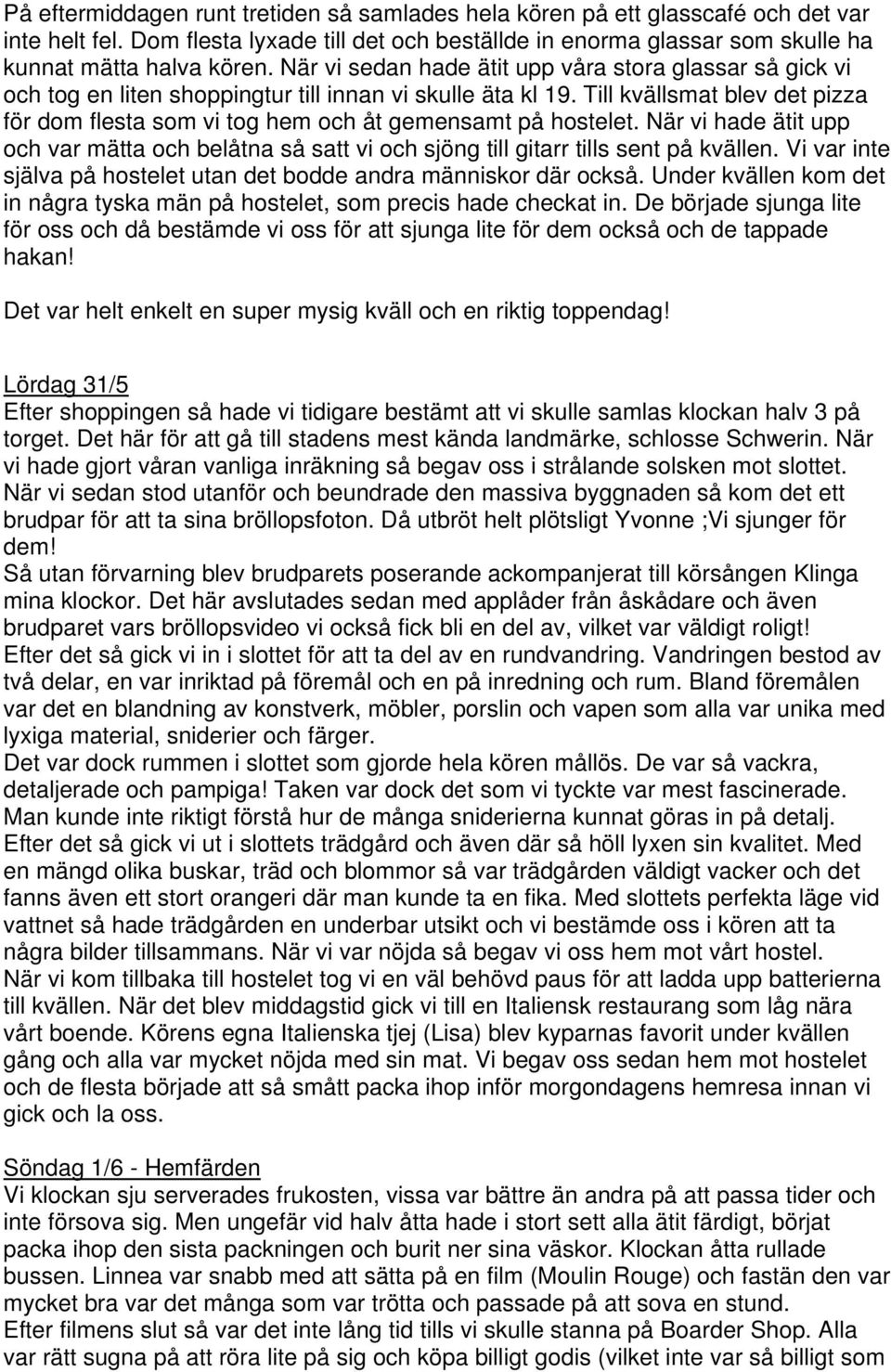 Till kvällsmat blev det pizza för dom flesta som vi tog hem och åt gemensamt på hostelet. När vi hade ätit upp och var mätta och belåtna så satt vi och sjöng till gitarr tills sent på kvällen.