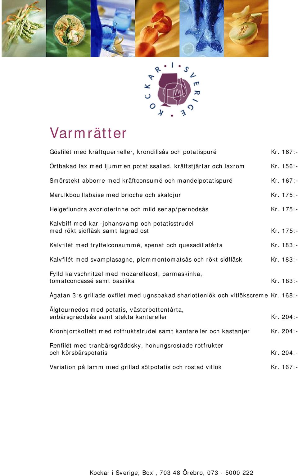 175:- Kalvbiff med karl-johansvamp och potatisstrudel med rökt sidfläsk samt lagrad ost Kr. 175:- Kalvfilét med tryffelconsummé, spenat och quesadillatårta Kr.